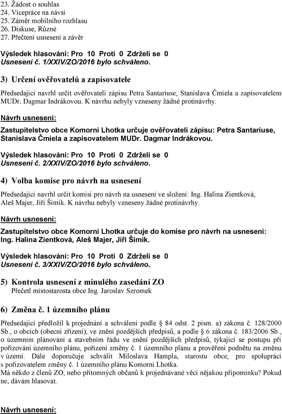 K návrhu nebyly vzneseny ţádné protinávrhy. Zastupitelstvo obce Komorní Lhotka určuje ověřovateli zápisu: Petra Santariuse, Stanislava Čmiela a zapisovatelem MUDr. Dagmar Indrákovou. Usnesení č.