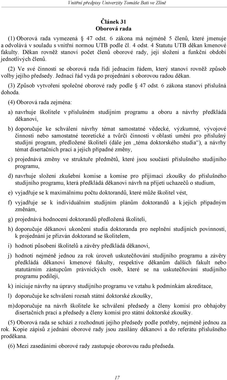 (2) Ve své činnosti se oborová rada řídí jednacím řádem, který stanoví rovněž způsob volby jejího předsedy. Jednací řád vydá po projednání s oborovou radou děkan.