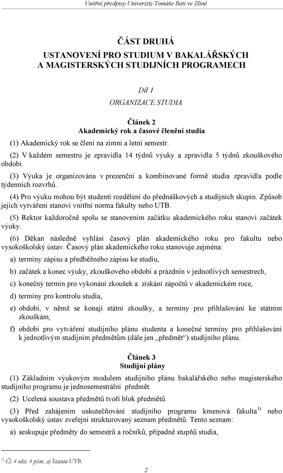 (3) Výuka je organizována v prezenční a kombinované formě studia zpravidla podle týdenních rozvrhů. (4) Pro výuku mohou být studenti rozděleni do přednáškových a studijních skupin.