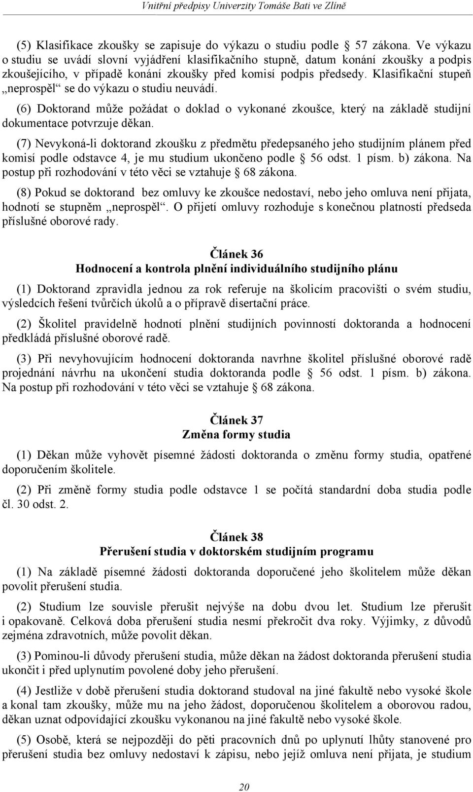 Klasifikační stupeň neprospěl se do výkazu o studiu neuvádí. (6) Doktorand může požádat o doklad o vykonané zkoušce, který na základě studijní dokumentace potvrzuje děkan.