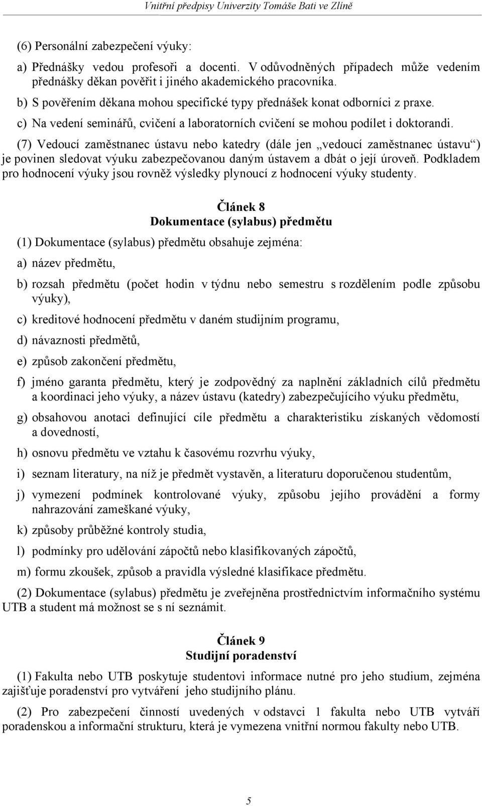 (7) Vedoucí zaměstnanec ústavu nebo katedry (dále jen vedoucí zaměstnanec ústavu ) je povinen sledovat výuku zabezpečovanou daným ústavem a dbát o její úroveň.