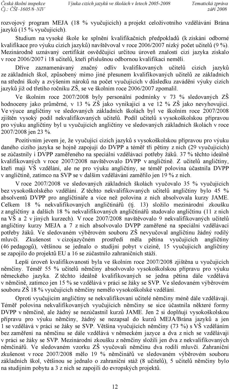 Mezinárodně uznávaný certifikát osvědčující určitou úroveň znalostí cizí jazyka získalo v roce 2006/2007 i 18 učitelů, kteří příslušnou odbornou kvalifikaci neměli.