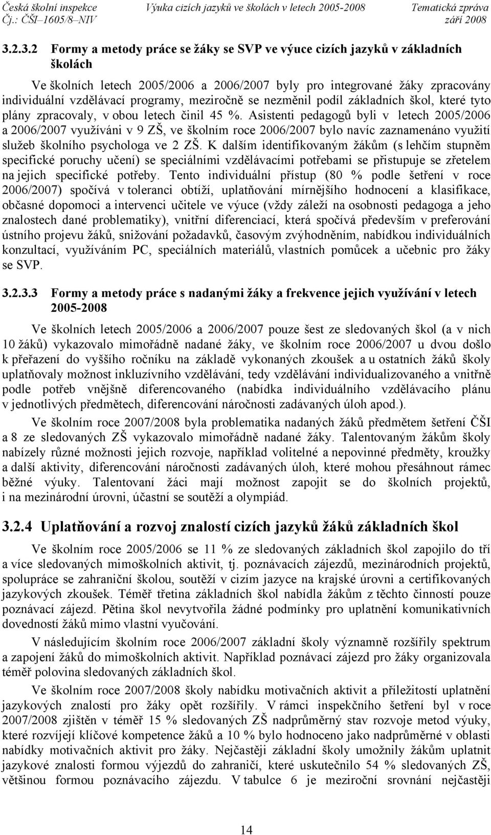 Asistenti pedagogů byli v letech 2005/2006 a 2006/2007 využíváni v 9 ZŠ, ve školním roce 2006/2007 bylo navíc zaznamenáno využití služeb školního psychologa ve 2 ZŠ.