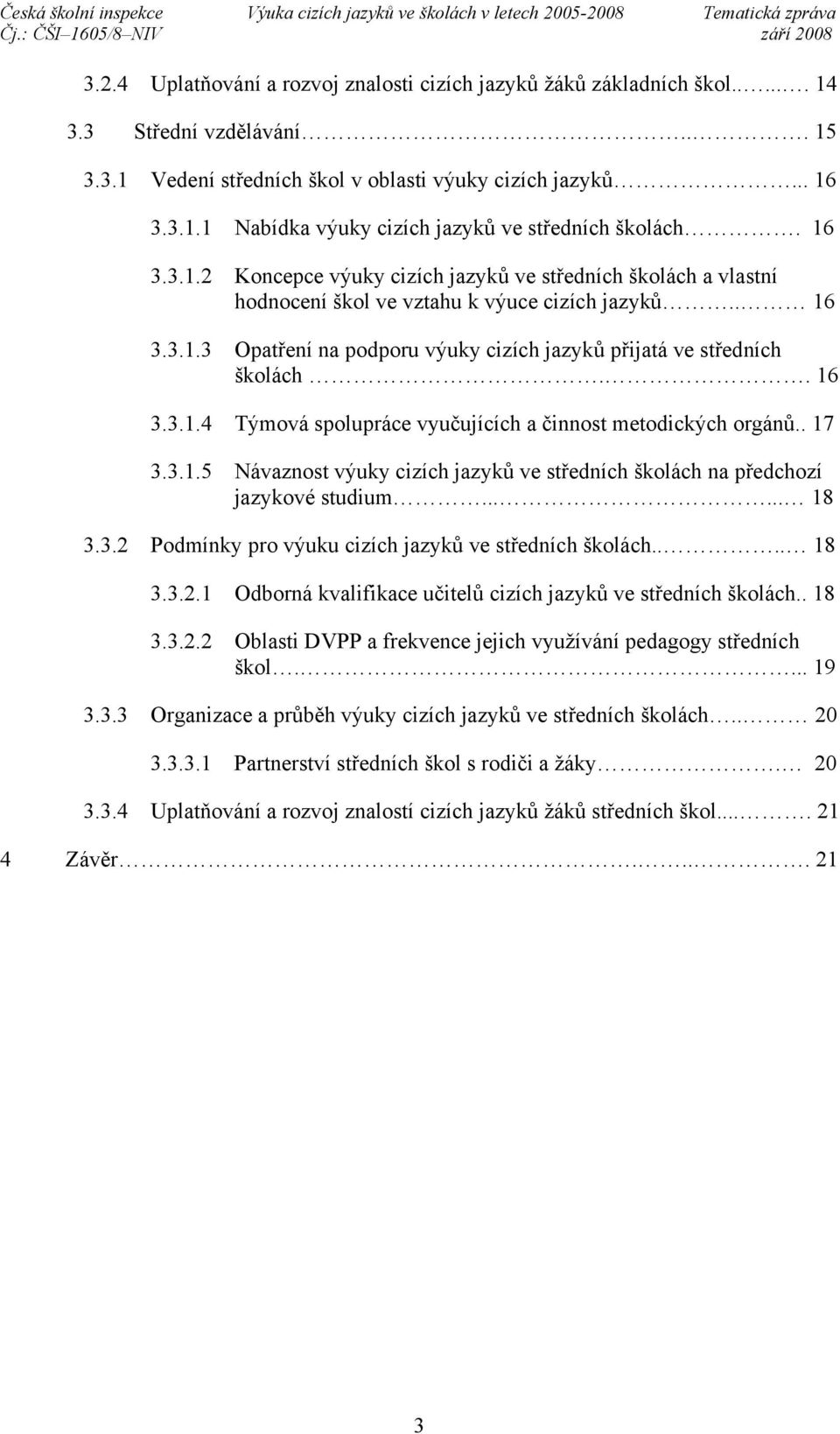 . 16 3.3.1.4 Týmová spolupráce vyučujících a činnost metodických orgánů.. 17 3.3.1.5 Návaznost výuky cizích jazyků ve středních školách na předchozí jazykové studium...... 18 3.3.2 Podmínky pro výuku cizích jazyků ve středních školách.