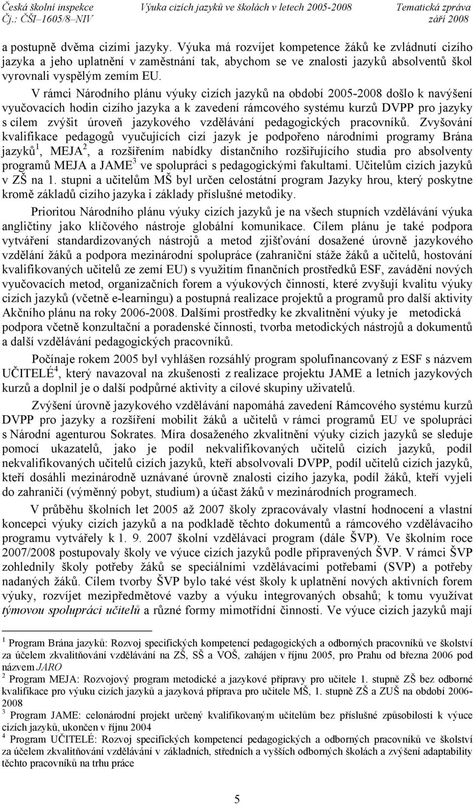 V rámci Národního plánu výuky cizích jazyků na období 2005-2008 došlo k navýšení vyučovacích hodin cizího jazyka a k zavedení rámcového systému kurzů DVPP pro jazyky s cílem zvýšit úroveň jazykového