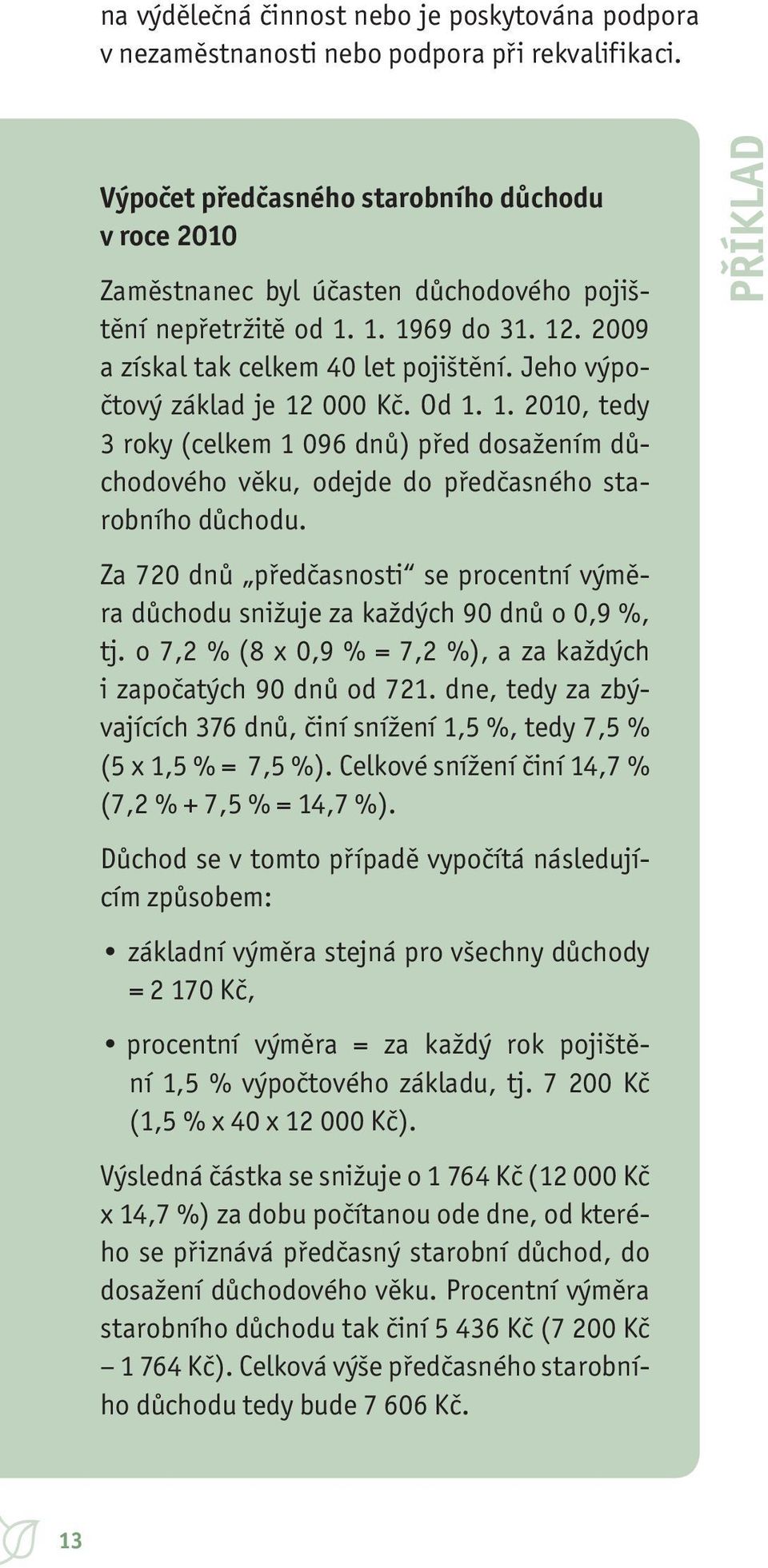 Jeho výpočtový základ je 12 000 Kč. Od 1. 1. 2010, tedy 3 roky (celkem 1 096 dnů) před dosažením důchodového věku, odejde do předčasného starobního důchodu.