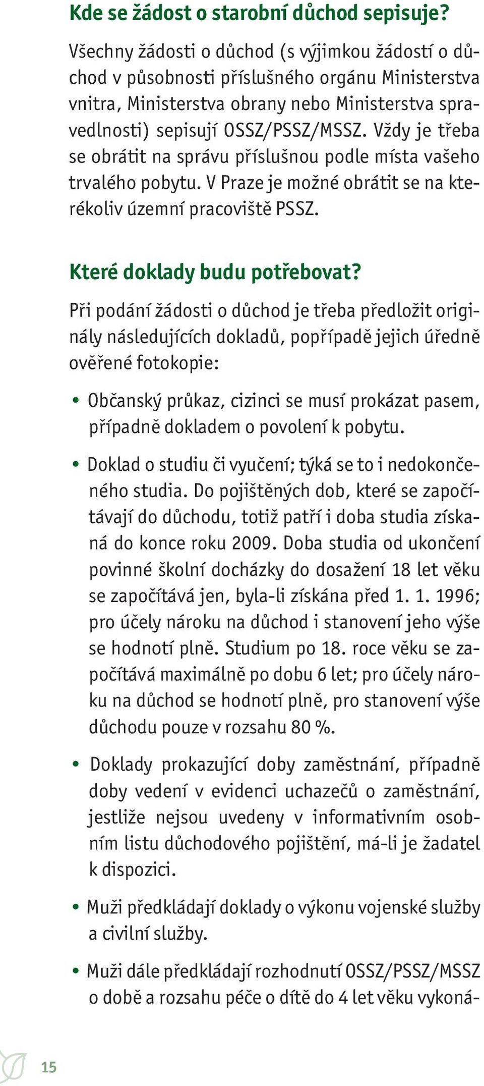 Vždy je třeba se obrátit na správu příslušnou podle místa vašeho trvalého pobytu. V Praze je možné obrátit se na kterékoliv územní pracoviště PSSZ. Které doklady budu potřebovat?