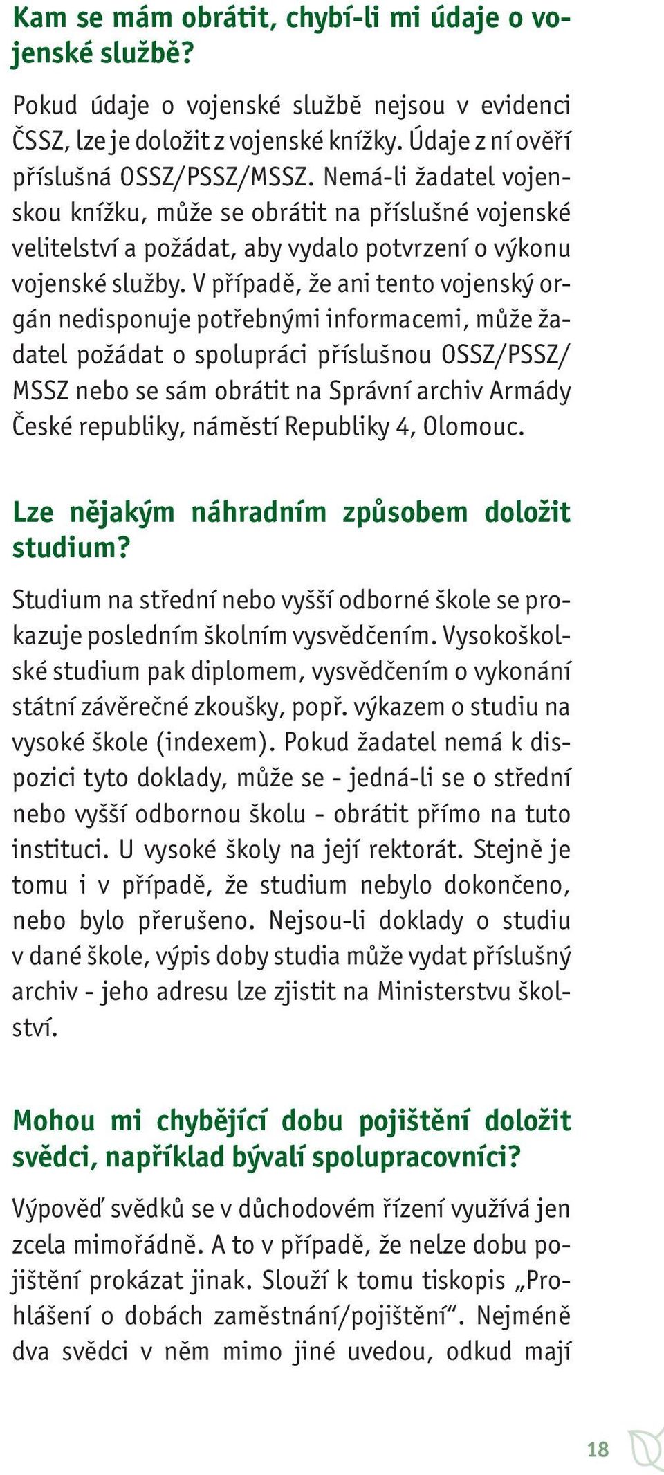 V případě, že ani tento vojenský orgán nedisponuje potřebnými informacemi, může žadatel požádat o spolupráci příslušnou OSSZ/PSSZ/ MSSZ nebo se sám obrátit na Správní archiv Armády České republiky,