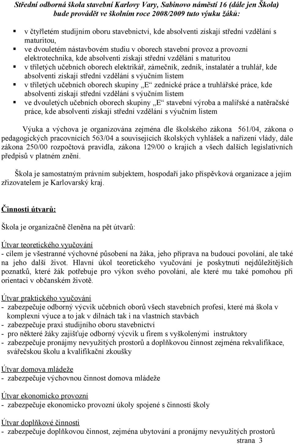 oborech elektrikář, zámečník, zedník, instalatér a truhlář, kde absolventi získají střední vzdělání s výučním listem v tříletých učebních oborech skupiny E zednické práce a truhlářské práce, kde