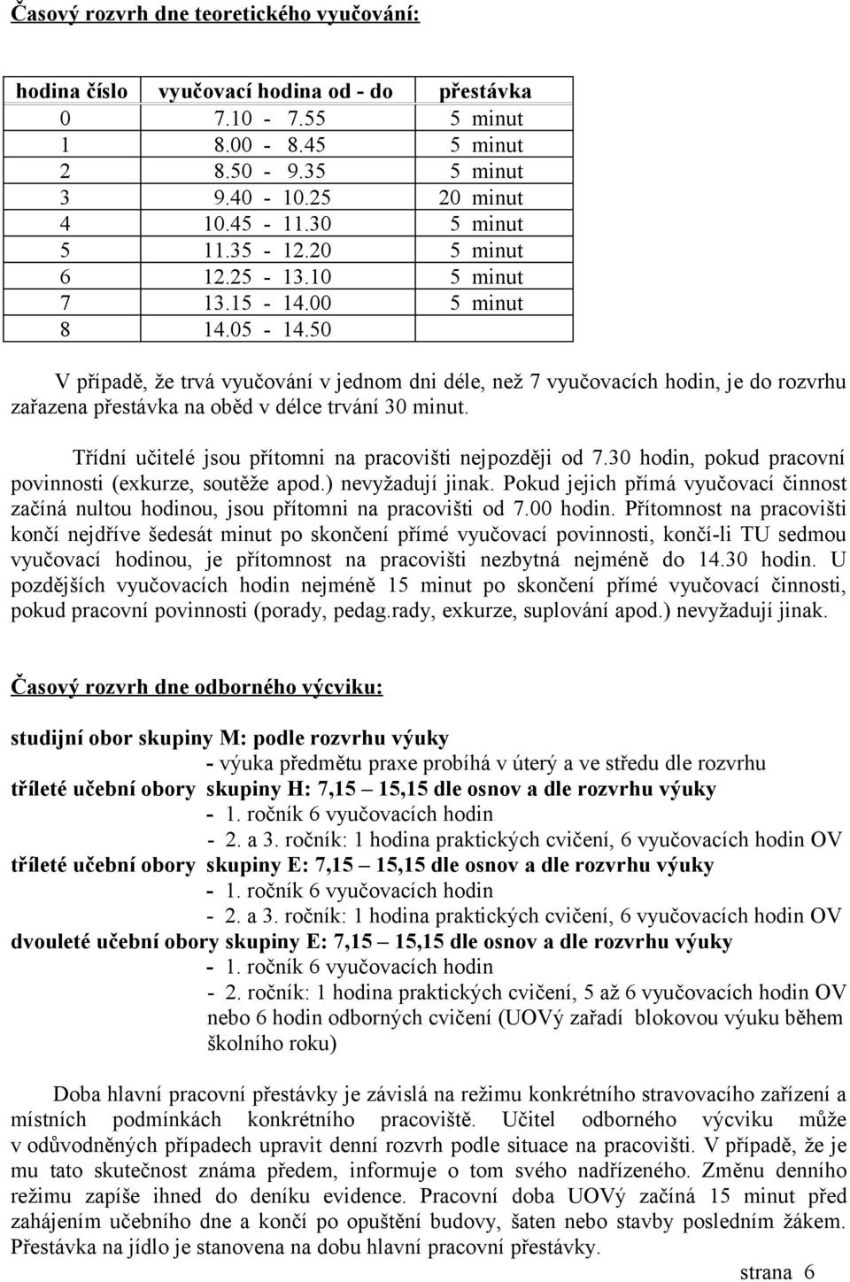 50 V případě, že trvá vyučování v jednom dni déle, než 7 vyučovacích hodin, je do rozvrhu zařazena přestávka na oběd v délce trvání 30 minut.