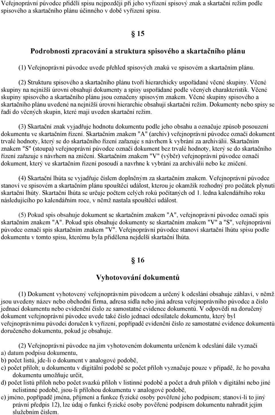 (2) Strukturu spisového a skartačního plánu tvoří hierarchicky uspořádané věcné skupiny. Věcné skupiny na nejnižší úrovni obsahují dokumenty a spisy uspořádané podle věcných charakteristik.