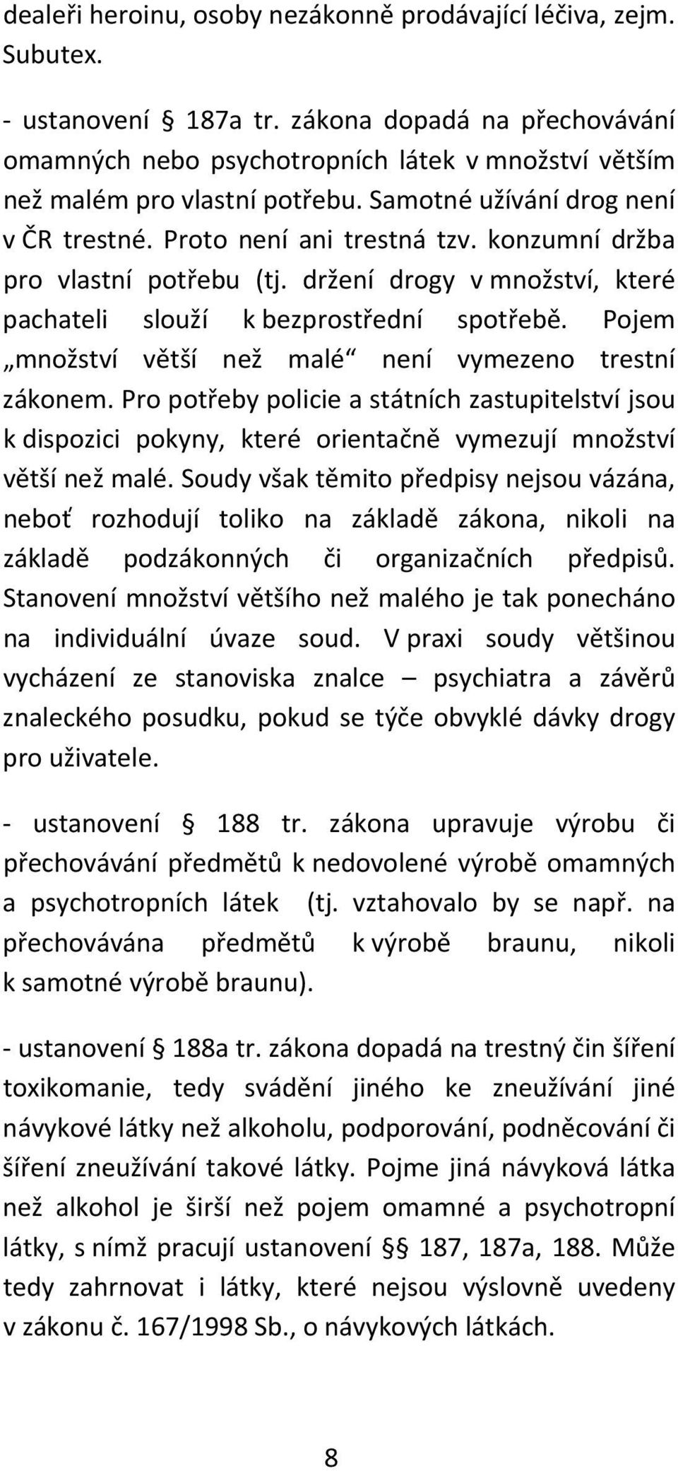 konzumní držba pro vlastní potřebu (tj. držení drogy v množství, které pachateli slouží k bezprostřední spotřebě. Pojem množství větší než malé není vymezeno trestní zákonem.