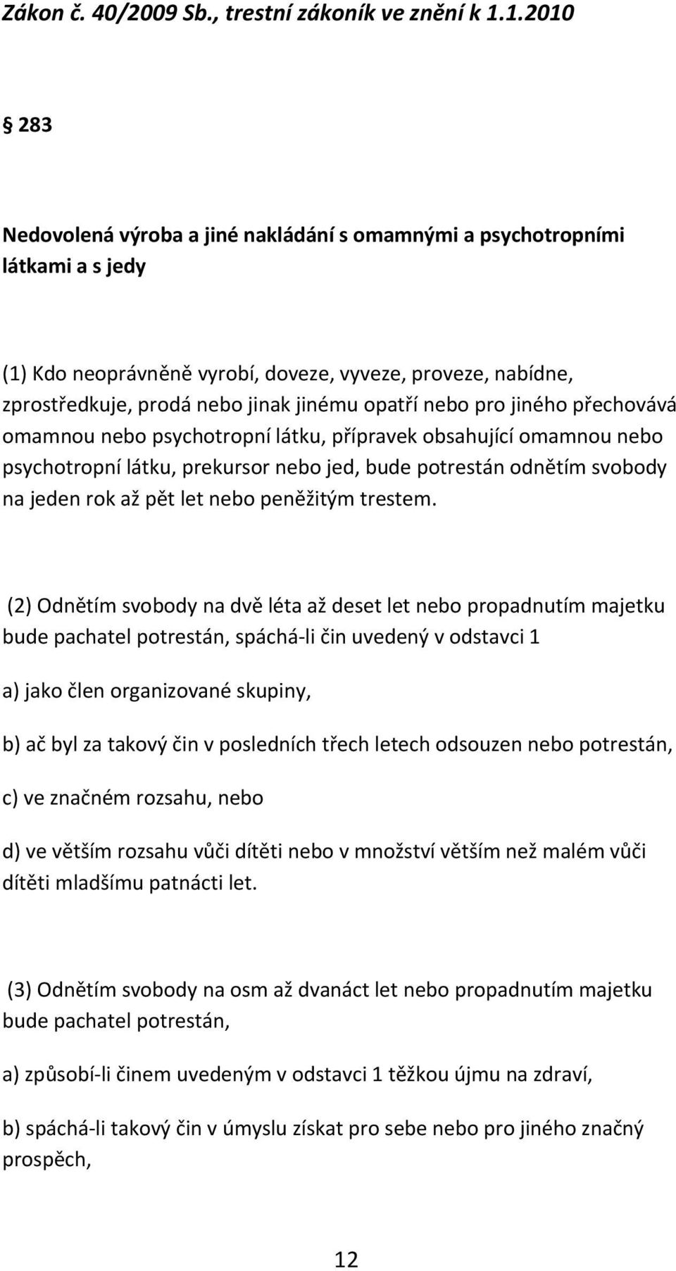 nebo pro jiného přechovává omamnou nebo psychotropní látku, přípravek obsahující omamnou nebo psychotropní látku, prekursor nebo jed, bude potrestán odnětím svobody na jeden rok až pět let nebo