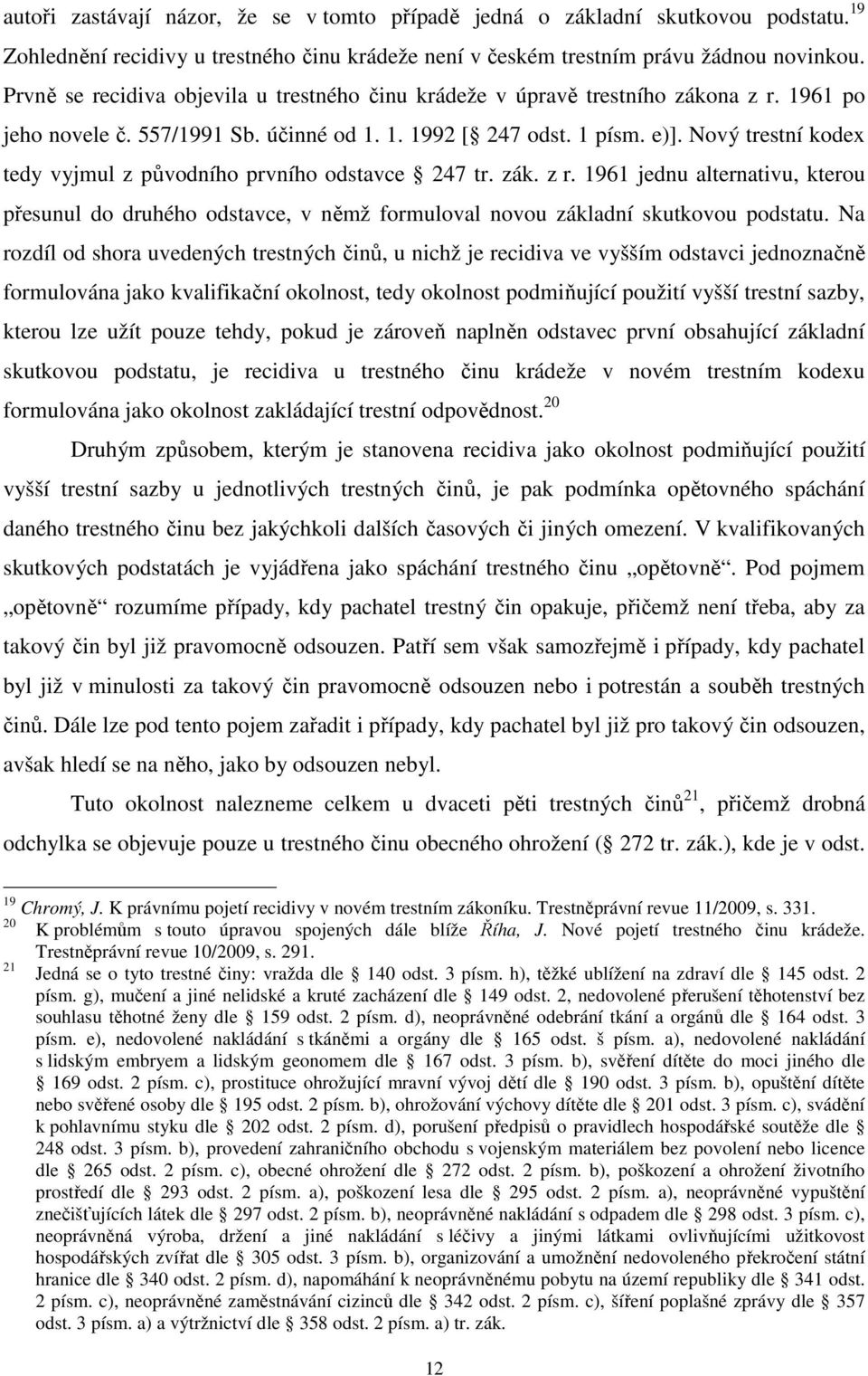 Nový trestní kodex tedy vyjmul z původního prvního odstavce 247 tr. zák. z r. 1961 jednu alternativu, kterou přesunul do druhého odstavce, v němž formuloval novou základní skutkovou podstatu.