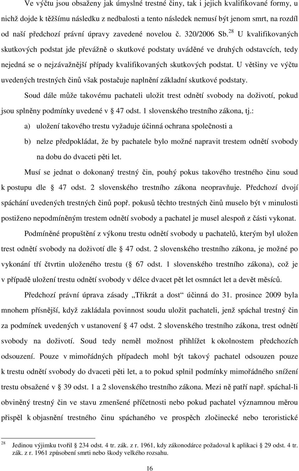28 U kvalifikovaných skutkových podstat jde převážně o skutkové podstaty uváděné ve druhých odstavcích, tedy nejedná se o nejzávažnější případy kvalifikovaných skutkových podstat.