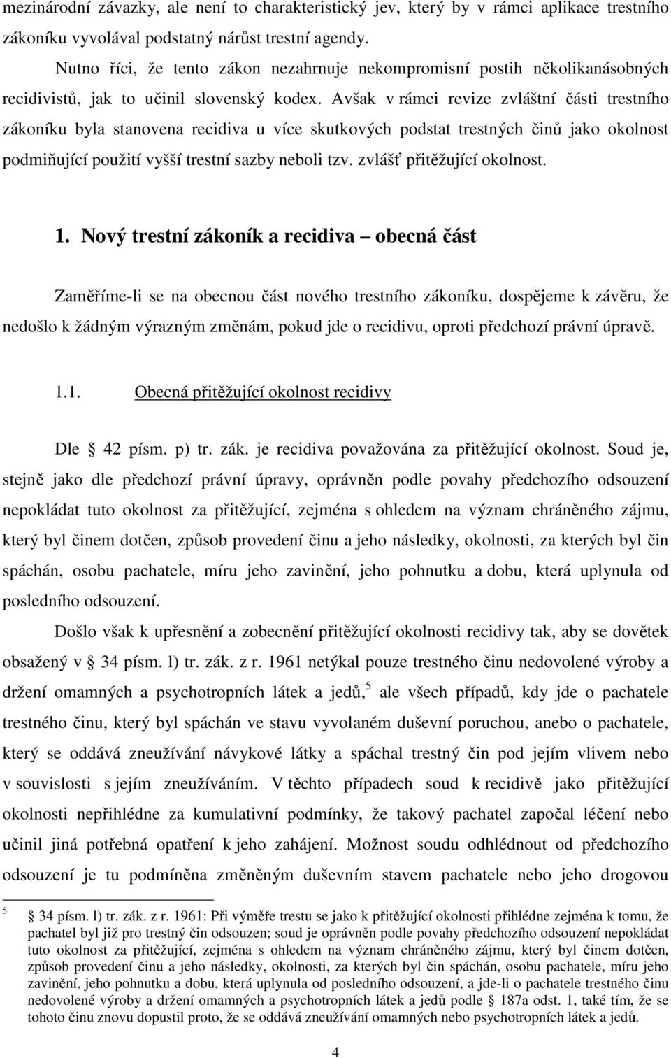 Avšak v rámci revize zvláštní části trestního zákoníku byla stanovena recidiva u více skutkových podstat trestných činů jako okolnost podmiňující použití vyšší trestní sazby neboli tzv.