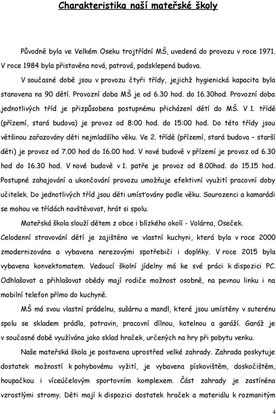 Provozní doba jednotlivých tříd je přizpůsobena postupnému přicházení dětí do MŠ. V 1. třídě (přízemí, stará budova) je provoz od 8:00 hod. do 15:00 hod.