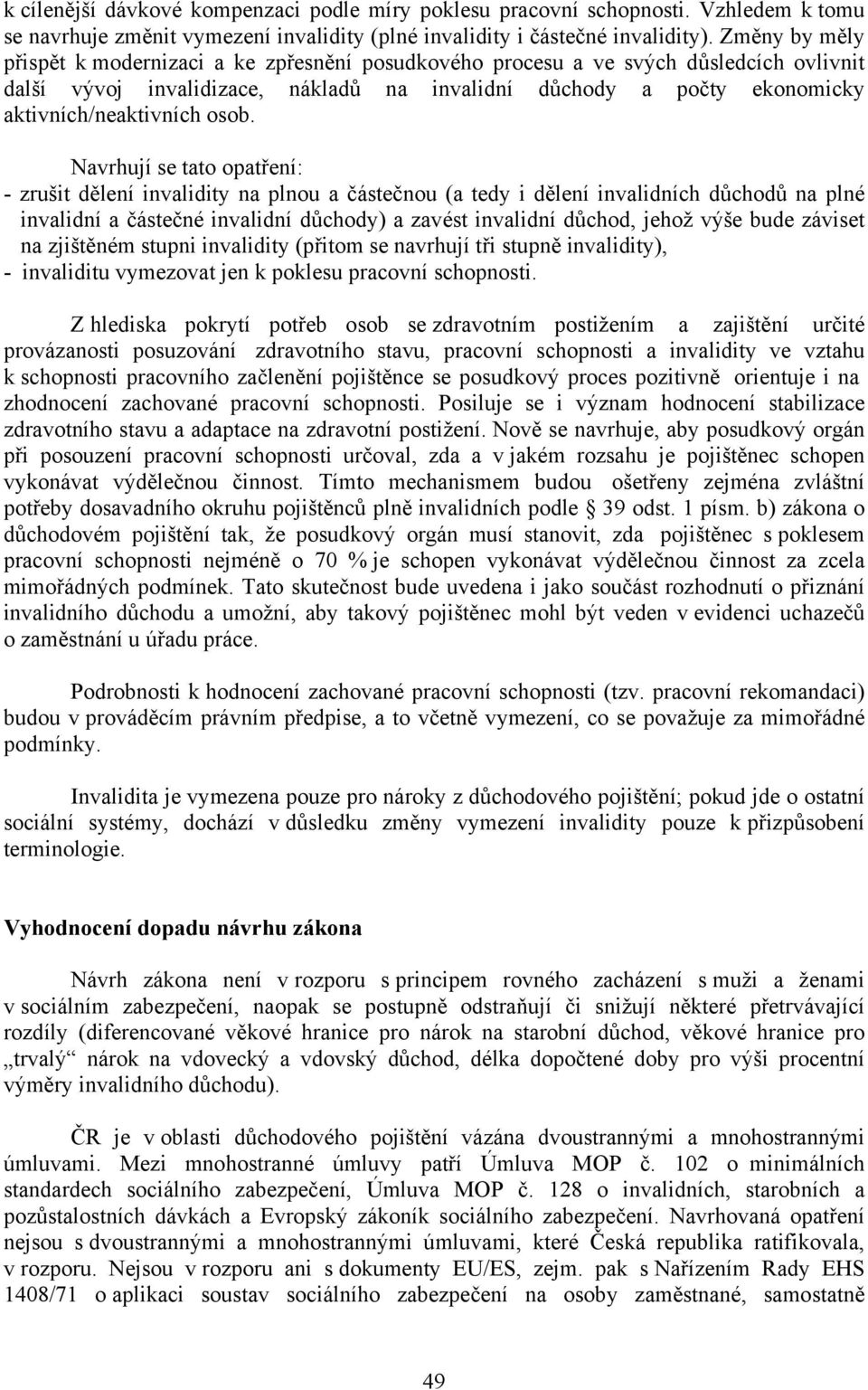 osob. Navrhují se tato opatření: - zrušit dělení invalidity na plnou a částečnou (a tedy i dělení invalidních důchodů na plné invalidní a částečné invalidní důchody) a zavést invalidní důchod, jehož