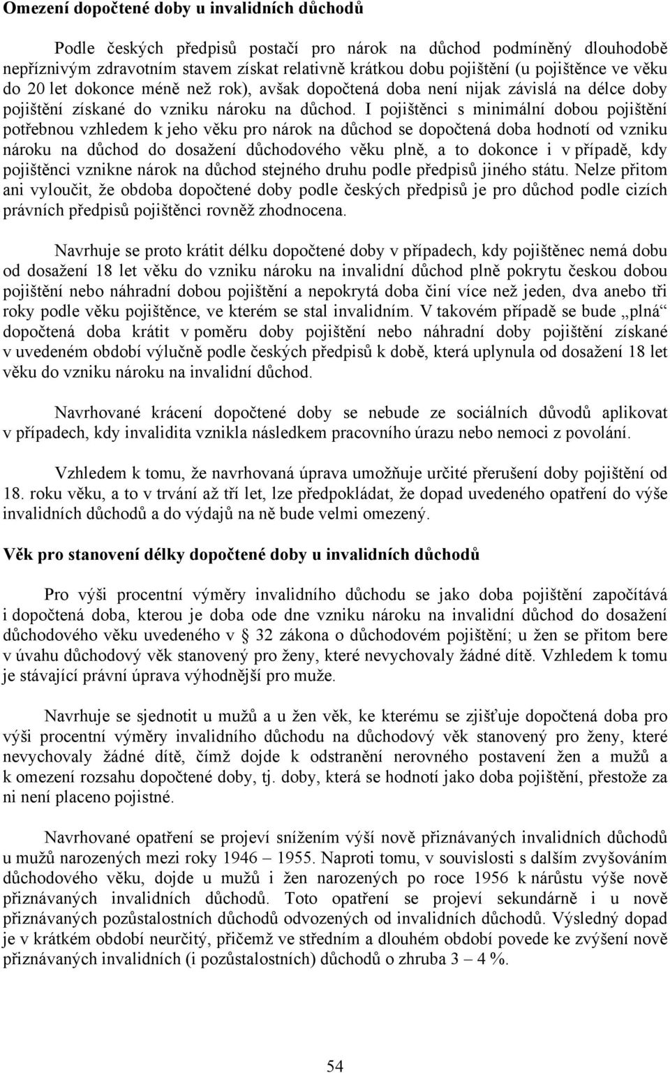 I pojištěnci s minimální dobou pojištění potřebnou vzhledem k jeho věku pro nárok na důchod se dopočtená doba hodnotí od vzniku nároku na důchod do dosažení důchodového věku plně, a to dokonce i v