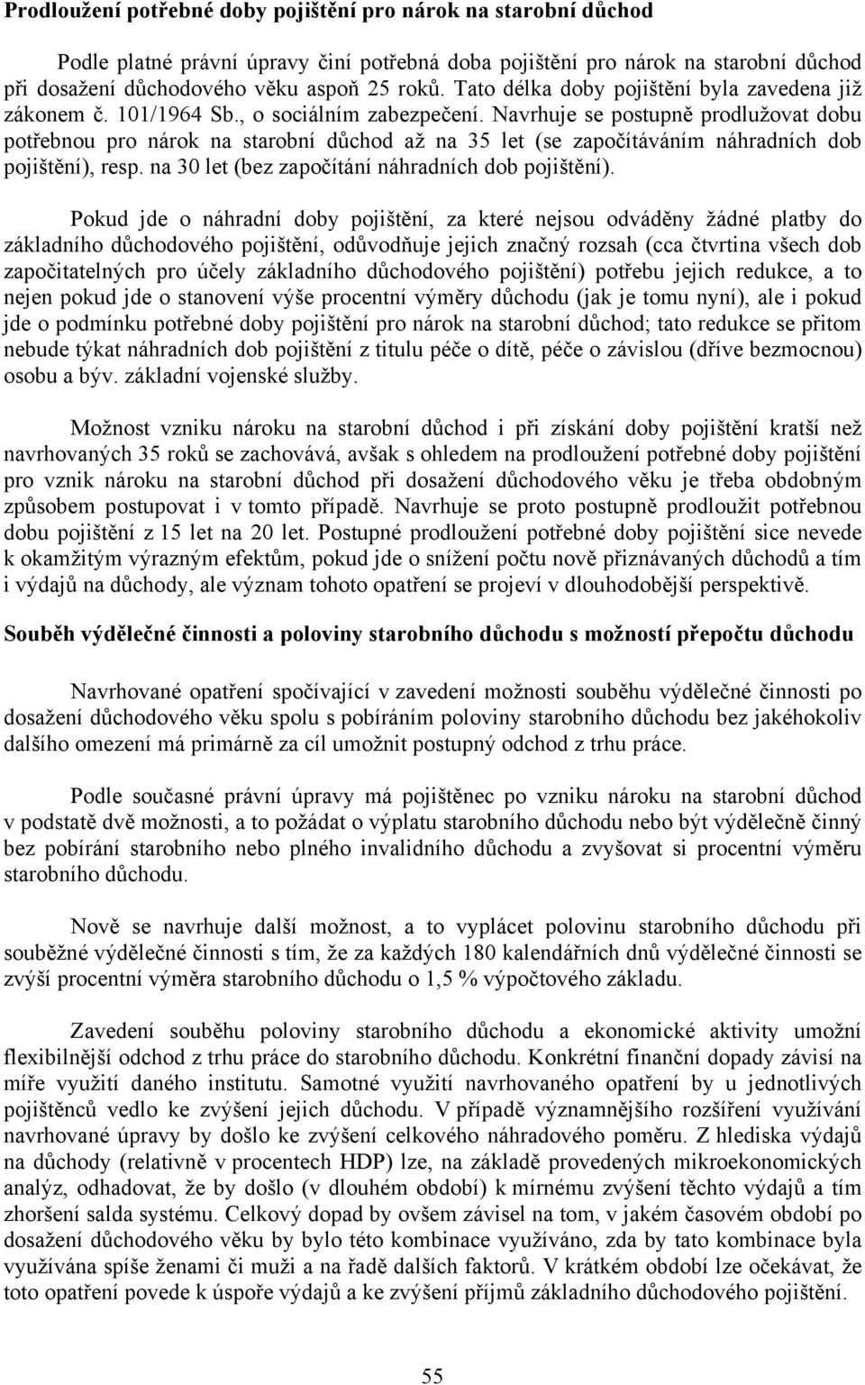 Navrhuje se postupně prodlužovat dobu potřebnou pro nárok na starobní důchod až na 35 let (se započítáváním náhradních dob pojištění), resp. na 30 let (bez započítání náhradních dob pojištění).