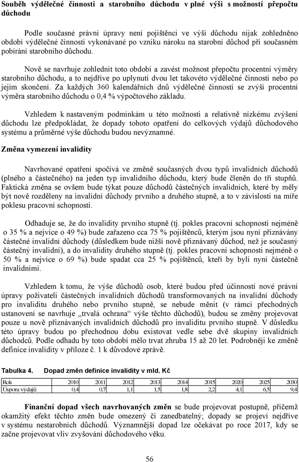 Nově se navrhuje zohlednit toto období a zavést možnost přepočtu procentní výměry starobního důchodu, a to nejdříve po uplynutí dvou let takovéto výdělečné činnosti nebo po jejím skončení.