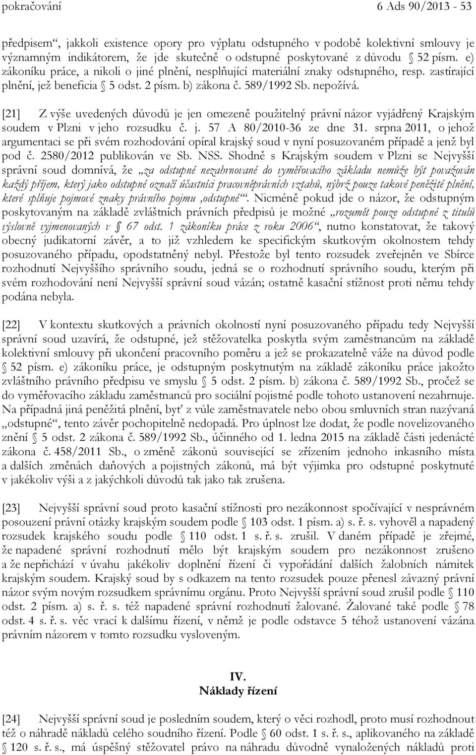 [21] Z výše uvedených důvodů je jen omezeně použitelný právní názor vyjádřený Krajským soudem v Plzni v jeho rozsudku č. j. 57 A 80/2010-36 ze dne 31.