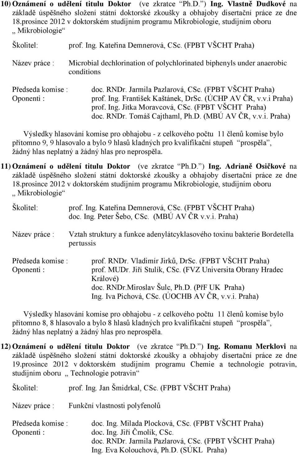 (ÚCHP AV ČR, v.v.i Praha) prof. Ing. Jitka Moravcová, CSc. (FPBT VŠCHT Praha) doc. RNDr. Tomáš Cajthaml, Ph.D. (MBÚ AV ČR, v.v.i. Praha) 11) Oznámení o udělení titulu Doktor (ve zkratce Ph.D. ) Ing.