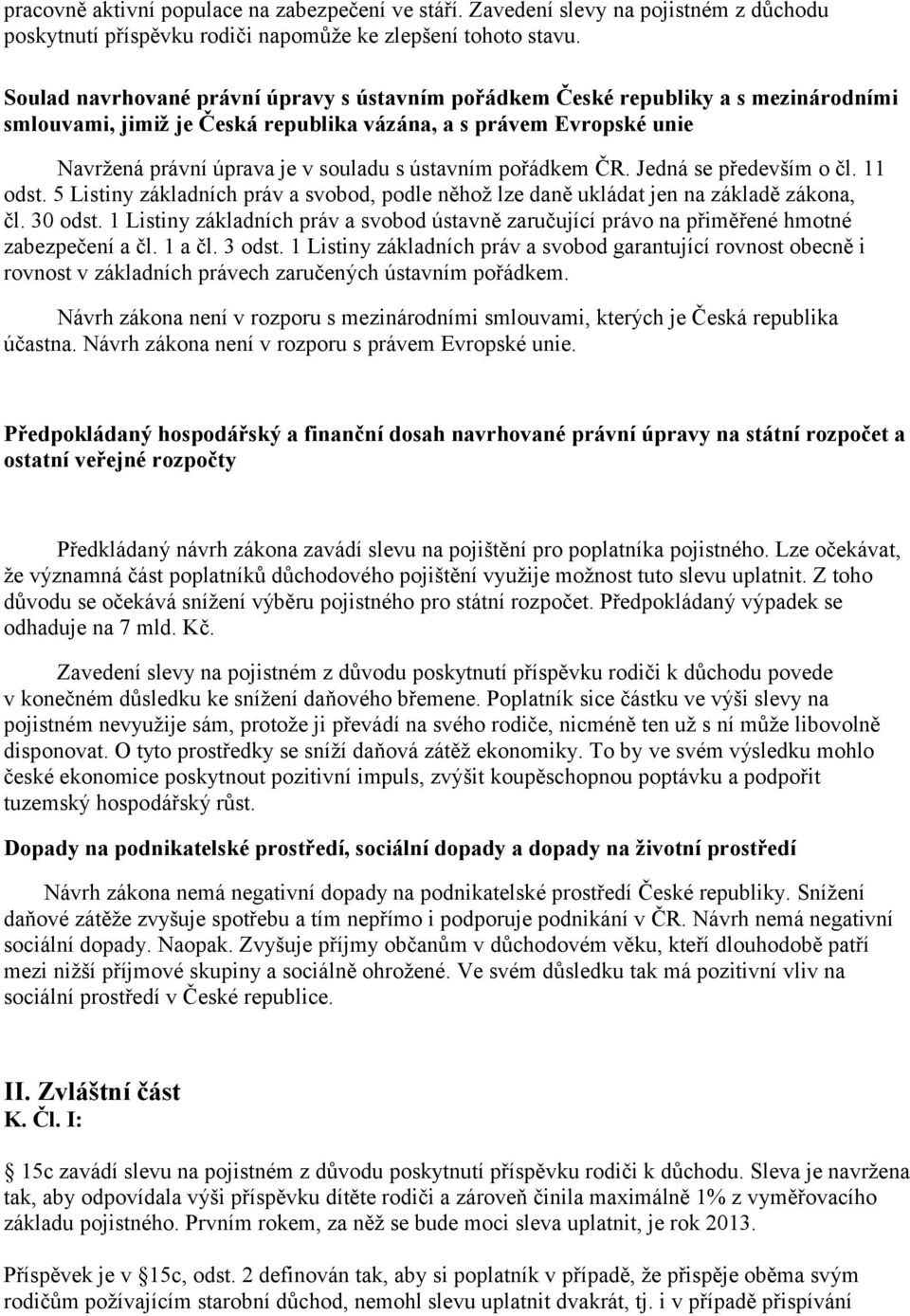 ústavním pořádkem ČR. Jedná se především o čl. 11 odst. 5 Listiny základních práv a svobod, podle něhož lze daně ukládat jen na základě zákona, čl. 30 odst.