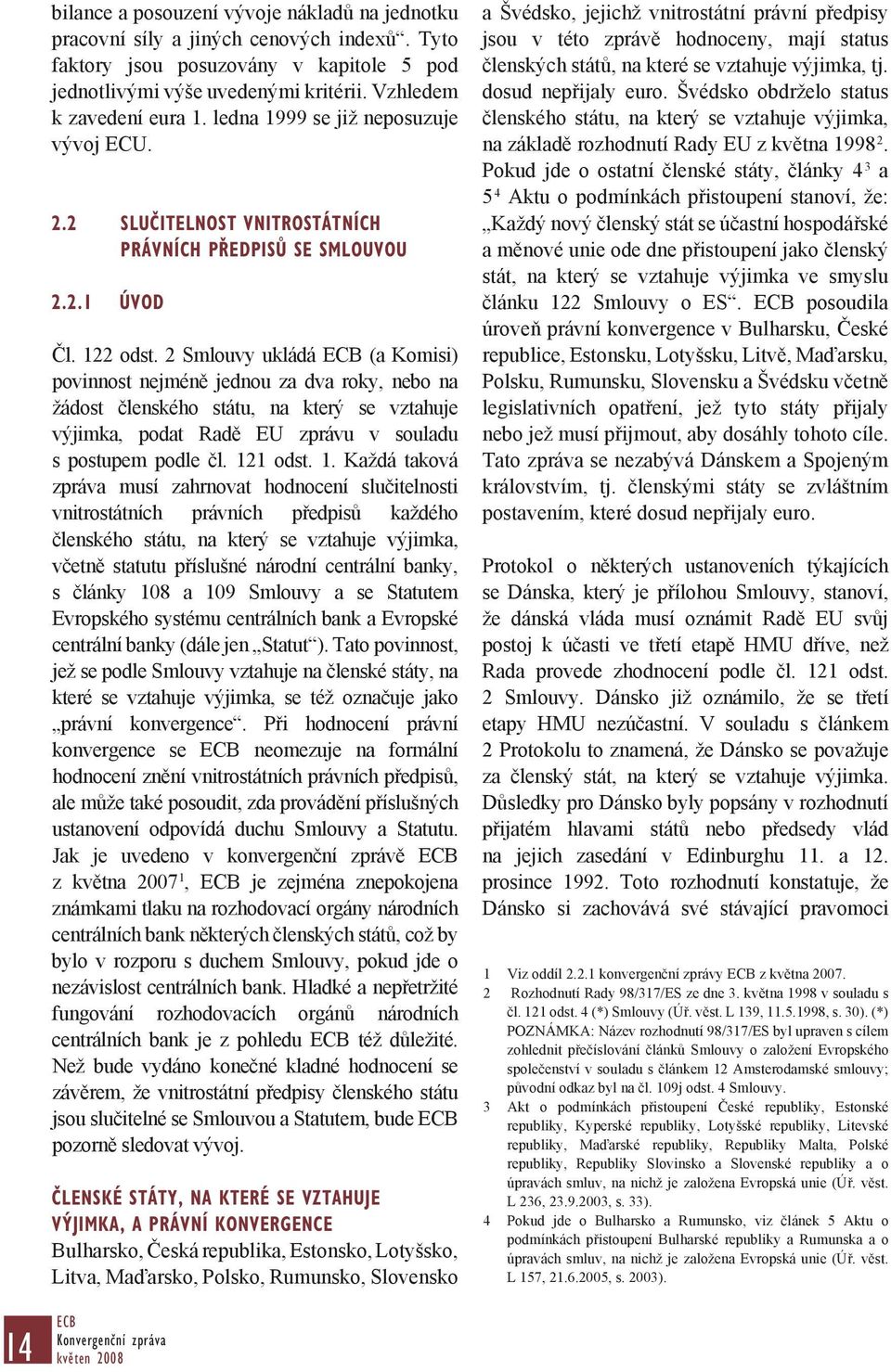 2 Smlouvy ukládá (a Komisi) povinnost nejméně jednou za dva roky, nebo na žádost členského státu, na který se vztahuje výjimka, podat Radě EU zprávu v souladu s postupem podle čl. 12