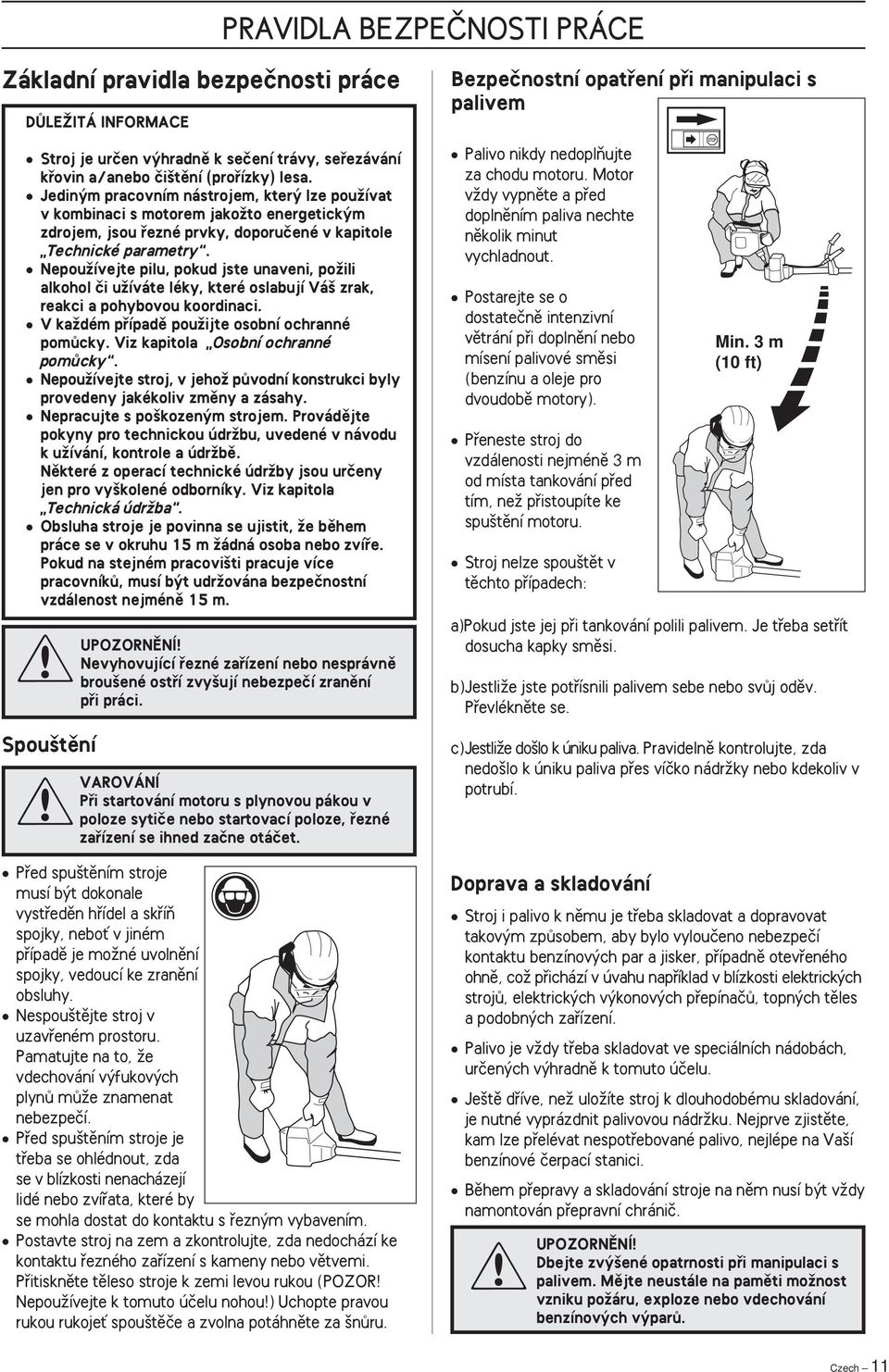 NepouÏívejte pilu, pokud jste unaveni, poïili alkohol ãi uïíváte léky, které oslabují Vá zrak, reakci a pohybovou koordinaci. V kaïdém pfiípadû pouïijte osobní ochranné pomûcky.