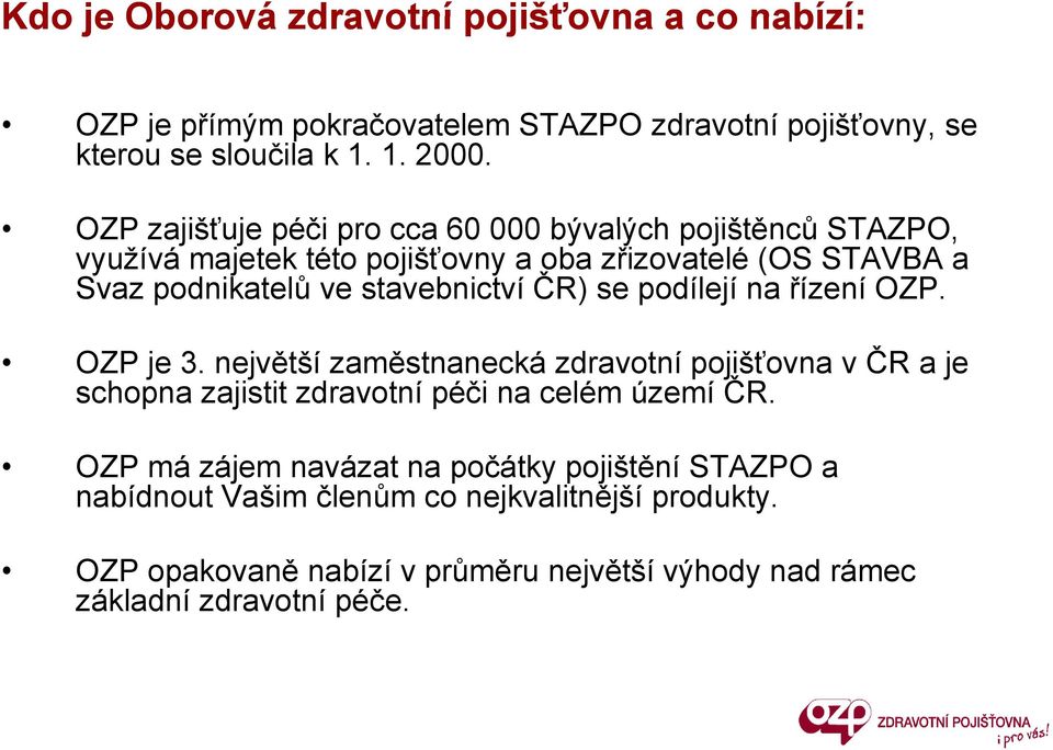 ČR) se podílejí na řízení OZP. OZP je 3. největší zaměstnanecká zdravotní pojišťovna v ČR a je schopna zajistit zdravotní péči na celém území ČR.