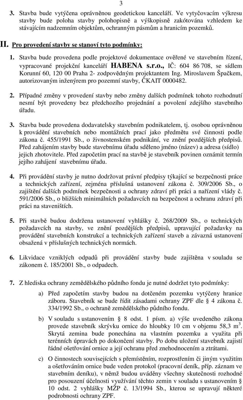 Pro provedení stavby se stanoví tyto podmínky: 1. Stavba bude provedena podle projektové dokumentace ověřené ve stavebním řízení, vypracované projekční kanceláří HABENA s.r.o., IČ: 604 86 708, se sídlem Korunní 60, 120 00 Praha 2- zodpovědným projektantem Ing.