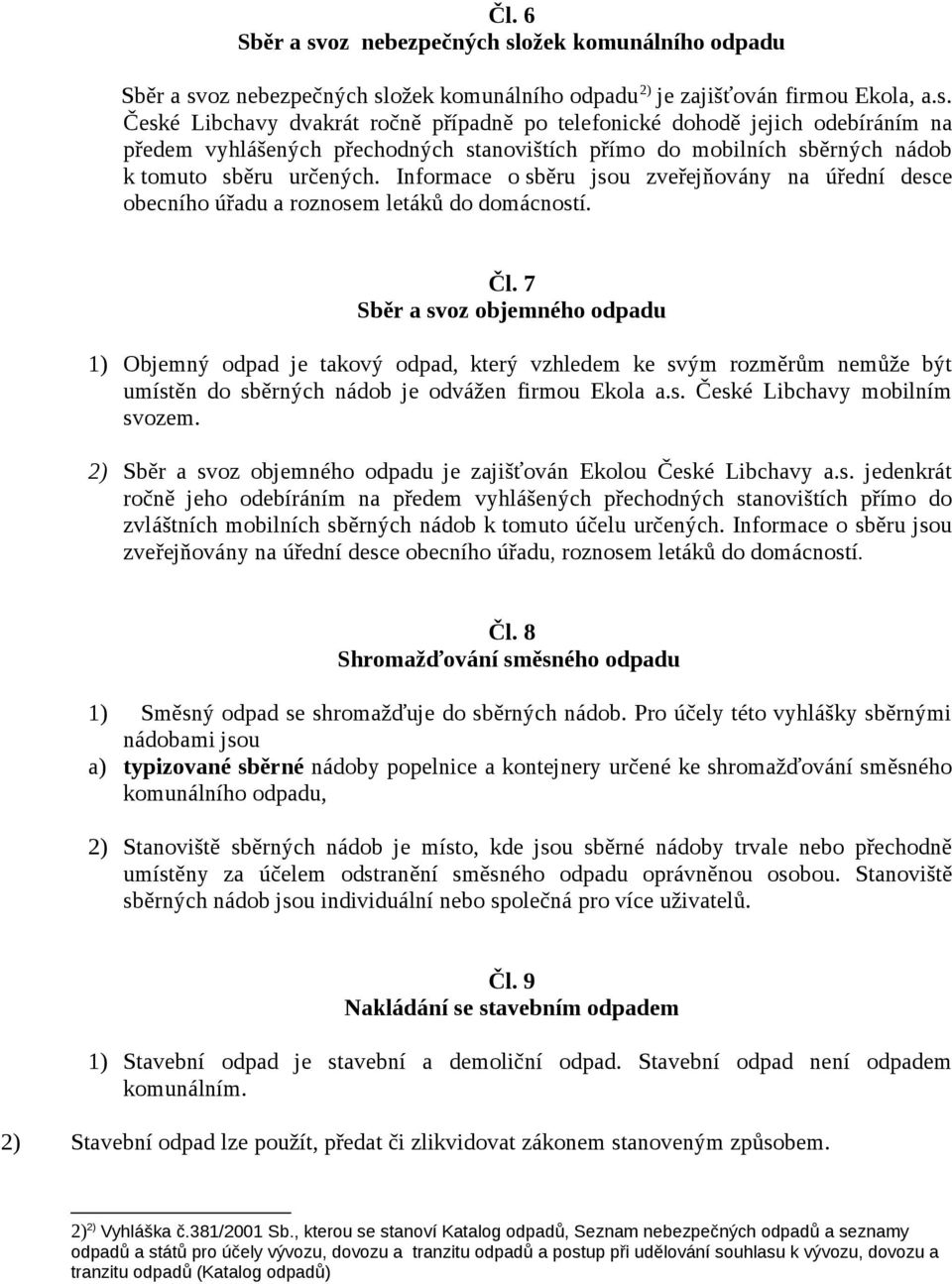 7 Sběr a svoz objemného odpadu 1) Objemný odpad je takový odpad, který vzhledem ke svým rozměrům nemůže být umístěn do sběrných nádob je odvážen firmou Ekola a.s. České Libchavy mobilním svozem.