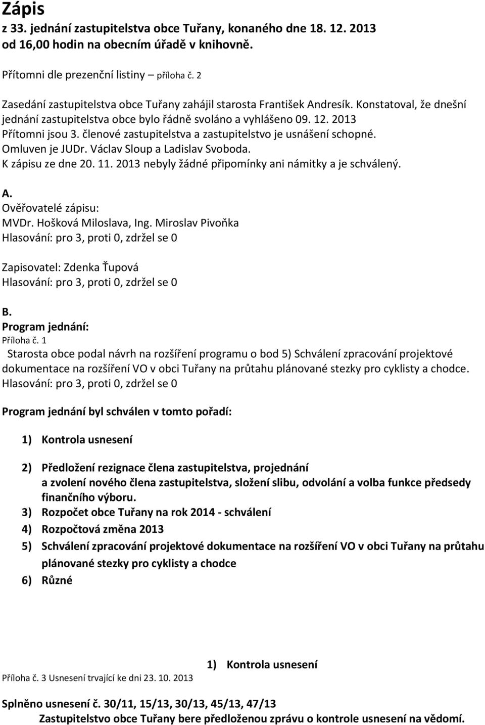 členové zastupitelstva a zastupitelstvo je usnášení schopné. Omluven je JUDr. Václav Sloup a Ladislav Svoboda. K zápisu ze dne 20. 11. 2013 nebyly žádné připomínky ani námitky a je schválený. A.