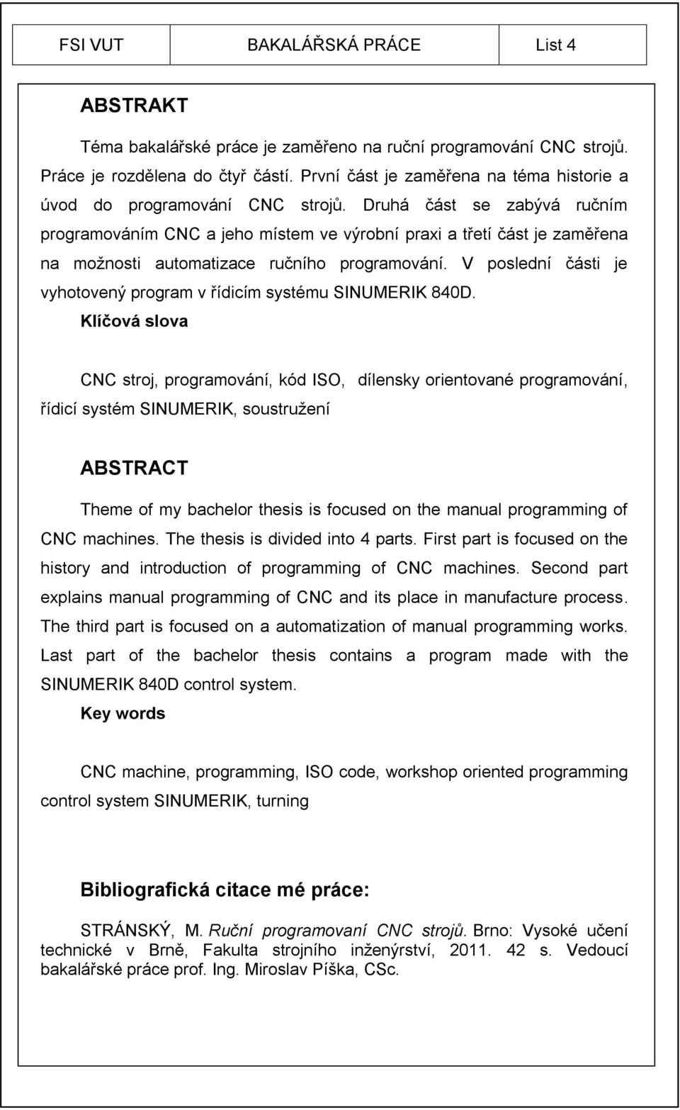 Druhá část se zabývá ručním programováním CNC a jeho místem ve výrobní praxi a třetí část je zaměřena na možnosti automatizace ručního programování.