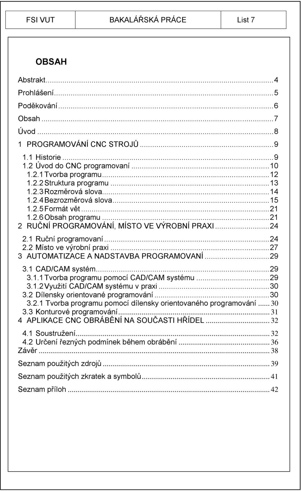 1 Ruční programovaní... 24 2.2 Místo ve výrobní praxi... 27 3 AUTOMATIZACE A NADSTAVBA PROGRAMOVANÍ... 29 3.1 CAD/CAM systém... 29 3.1.1 Tvorba programu pomocí CAD/CAM systému... 29 3.1.2 Využití CAD/CAM systému v praxi.