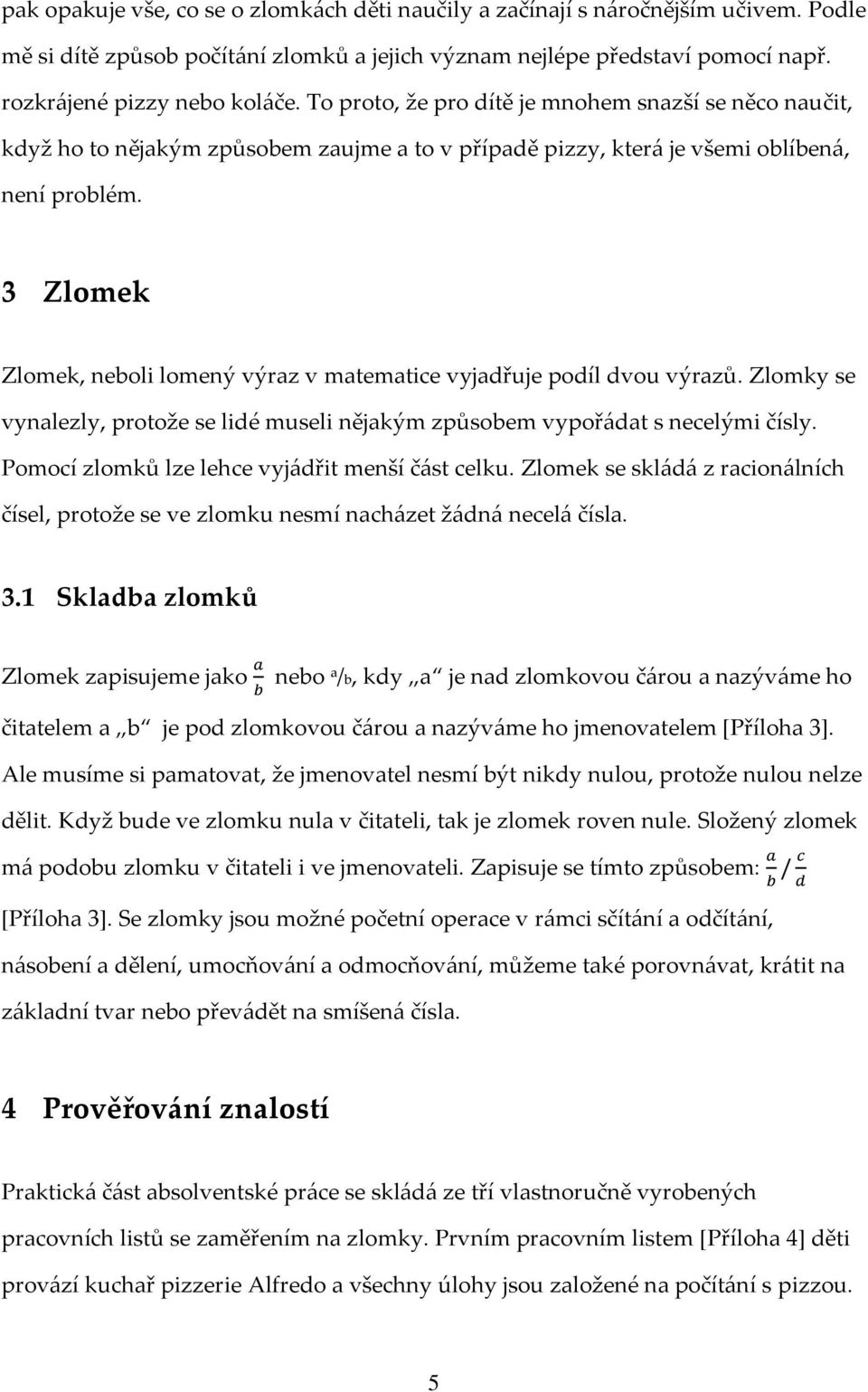 3 Zlomek Zlomek, neboli lomený výraz v matematice vyjadřuje podíl dvou výrazů. Zlomky se vynalezly, protože se lidé museli nějakým způsobem vypořádat s necelými čísly.