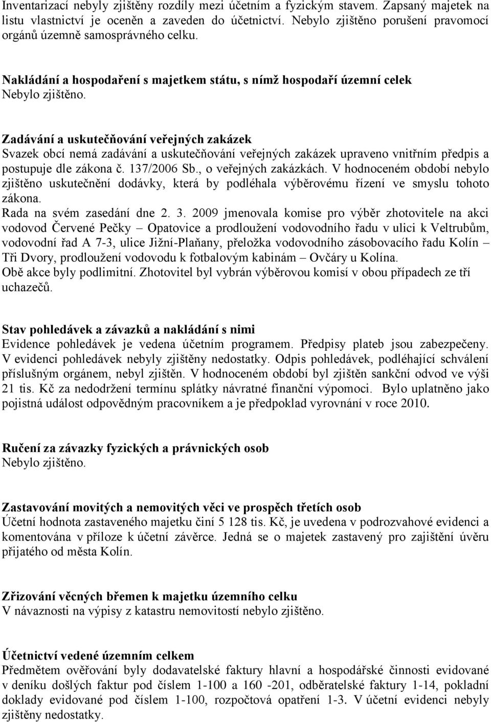 Zadávání a uskutečňování veřejných zakázek Svazek obcí nemá zadávání a uskutečňování veřejných zakázek upraveno vnitřním předpis a postupuje dle zákona č. 137/2006 Sb., o veřejných zakázkách.