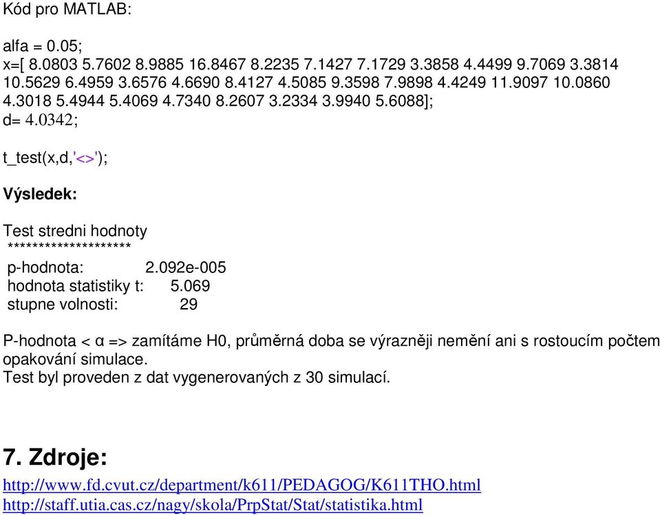 092e-005 hodnota statistiky t: 5.069 stupne volnosti: 29 P-hodnota < α => zamítáme H0, průměrná doba se výrazněji nemění ani s rostoucím počtem opakování simulace.