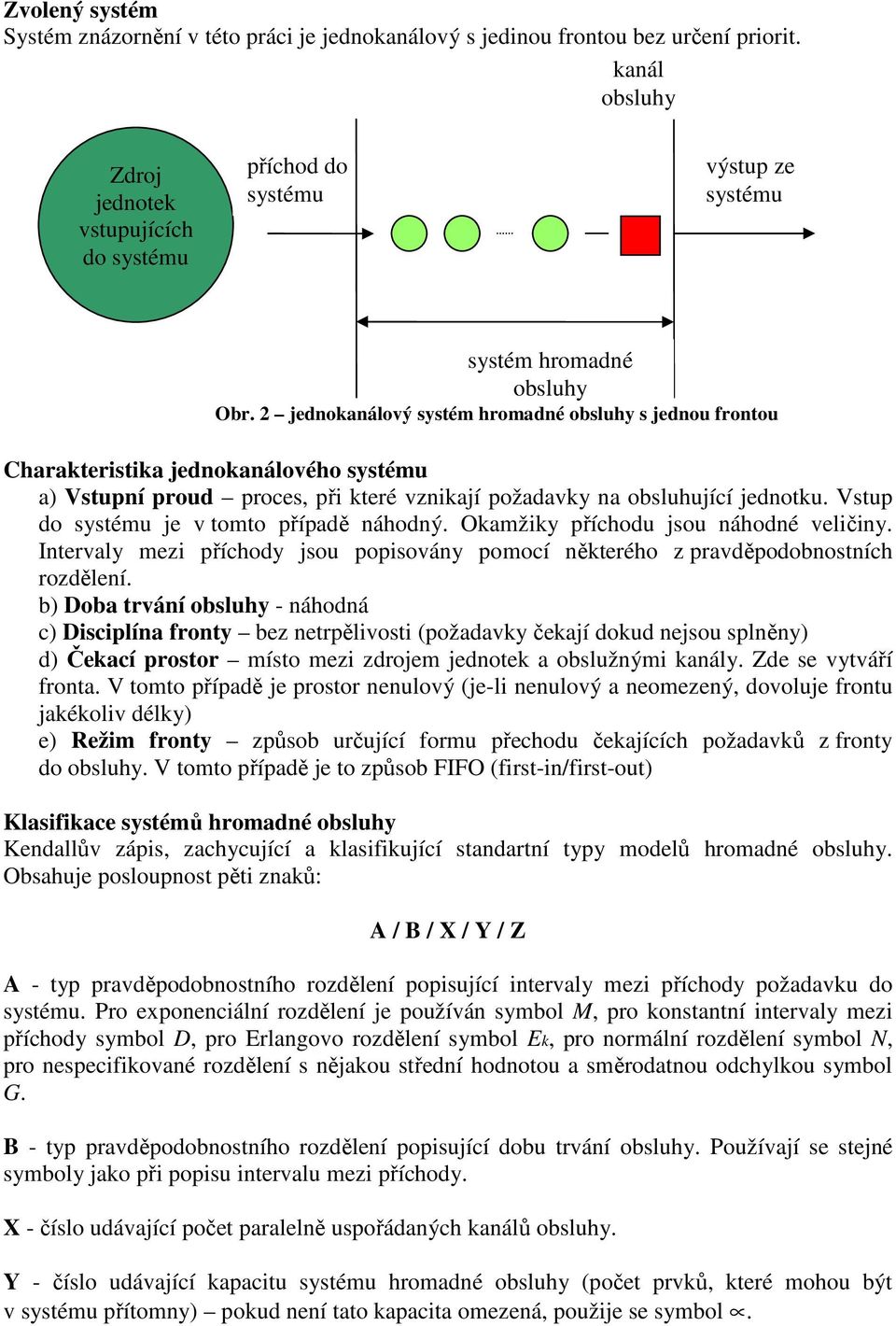 jednotku. Vstup do systému je v tomto případě náhodný. Okamžiky příchodu jsou náhodné veličiny. Intervaly mezi příchody jsou popisovány pomocí některého z pravděpodobnostních rozdělení.