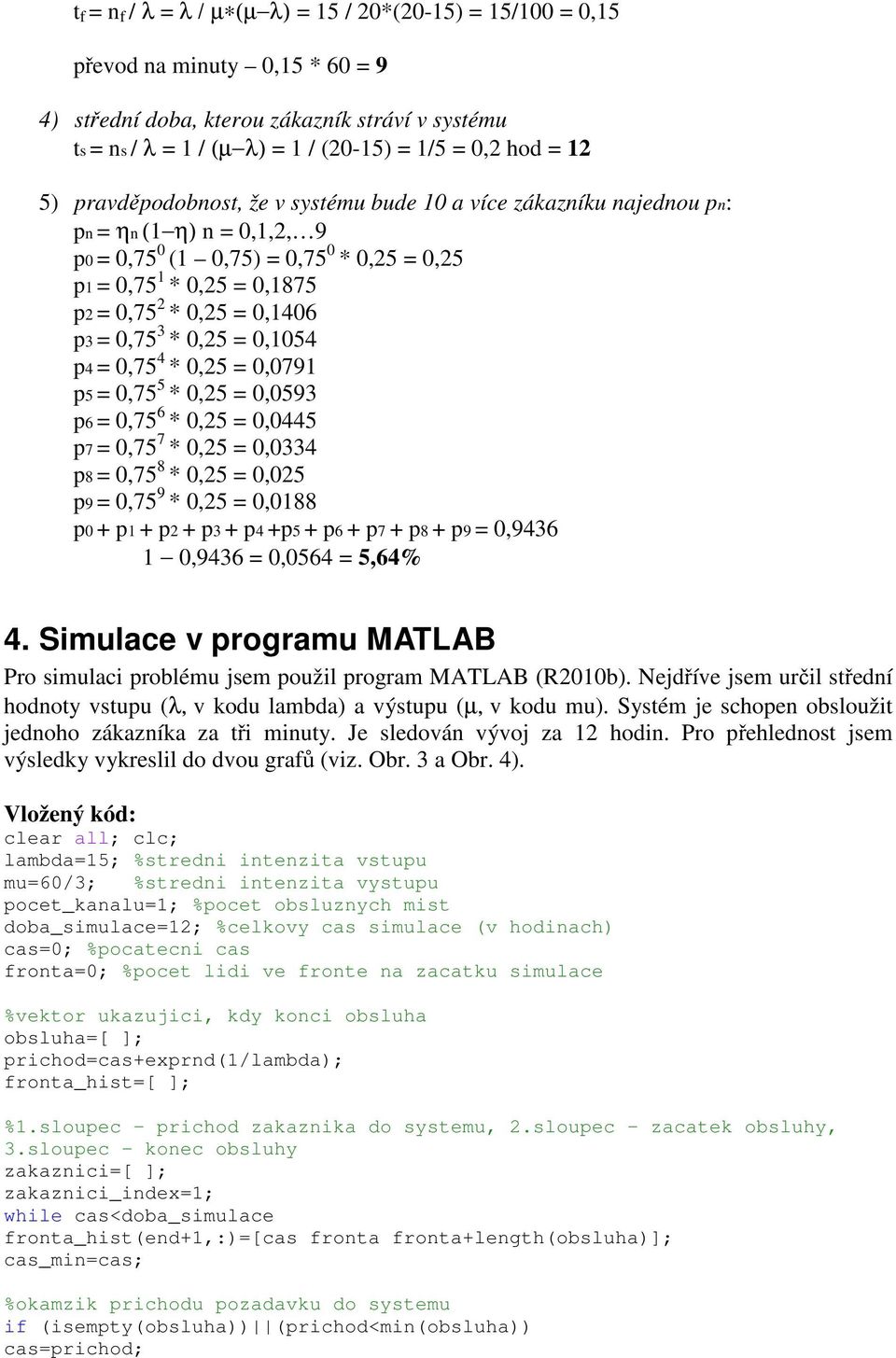 0,1406 p3 = 0,75 3 * 0,25 = 0,1054 p4 = 0,75 4 * 0,25 = 0,0791 p5 = 0,75 5 * 0,25 = 0,0593 p6 = 0,75 6 * 0,25 = 0,0445 p7 = 0,75 7 * 0,25 = 0,0334 p8 = 0,75 8 * 0,25 = 0,025 p9 = 0,75 9 * 0,25 =