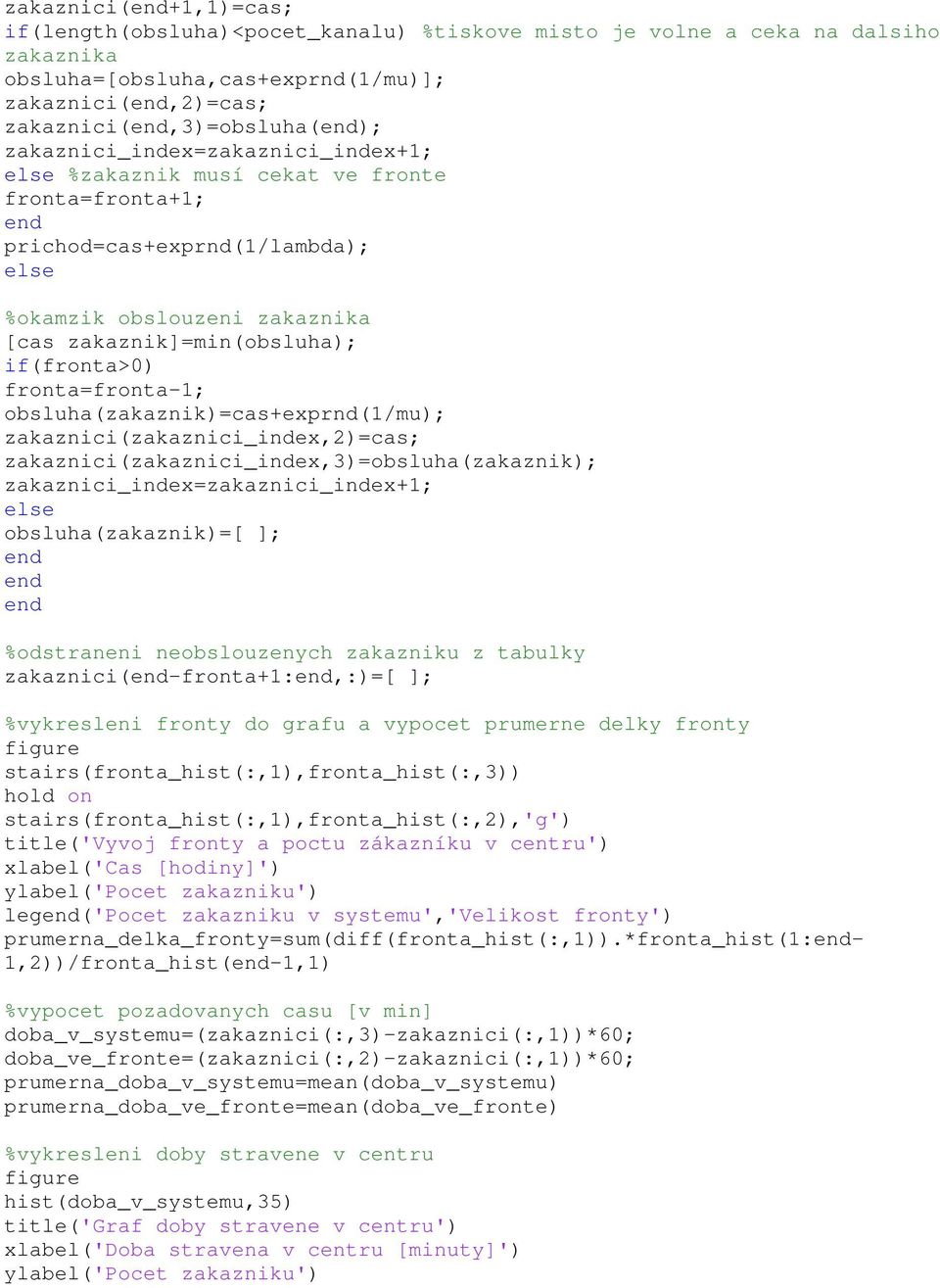 fronta=fronta-1; obsluha(zakaznik)=cas+exprnd(1/mu); zakaznici(zakaznici_index,2)=cas; zakaznici(zakaznici_index,3)=obsluha(zakaznik); zakaznici_index=zakaznici_index+1; else obsluha(zakaznik)=[ ];
