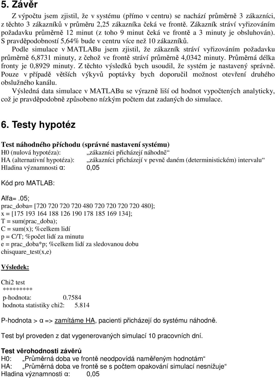 Podle simulace v MATLABu jsem zjistil, že zákazník stráví vyřizováním požadavku průměrně 6,8731 minuty, z čehož ve frontě stráví průměrně 4,0342 minuty. Průměrná délka fronty je 0,8929 minuty.