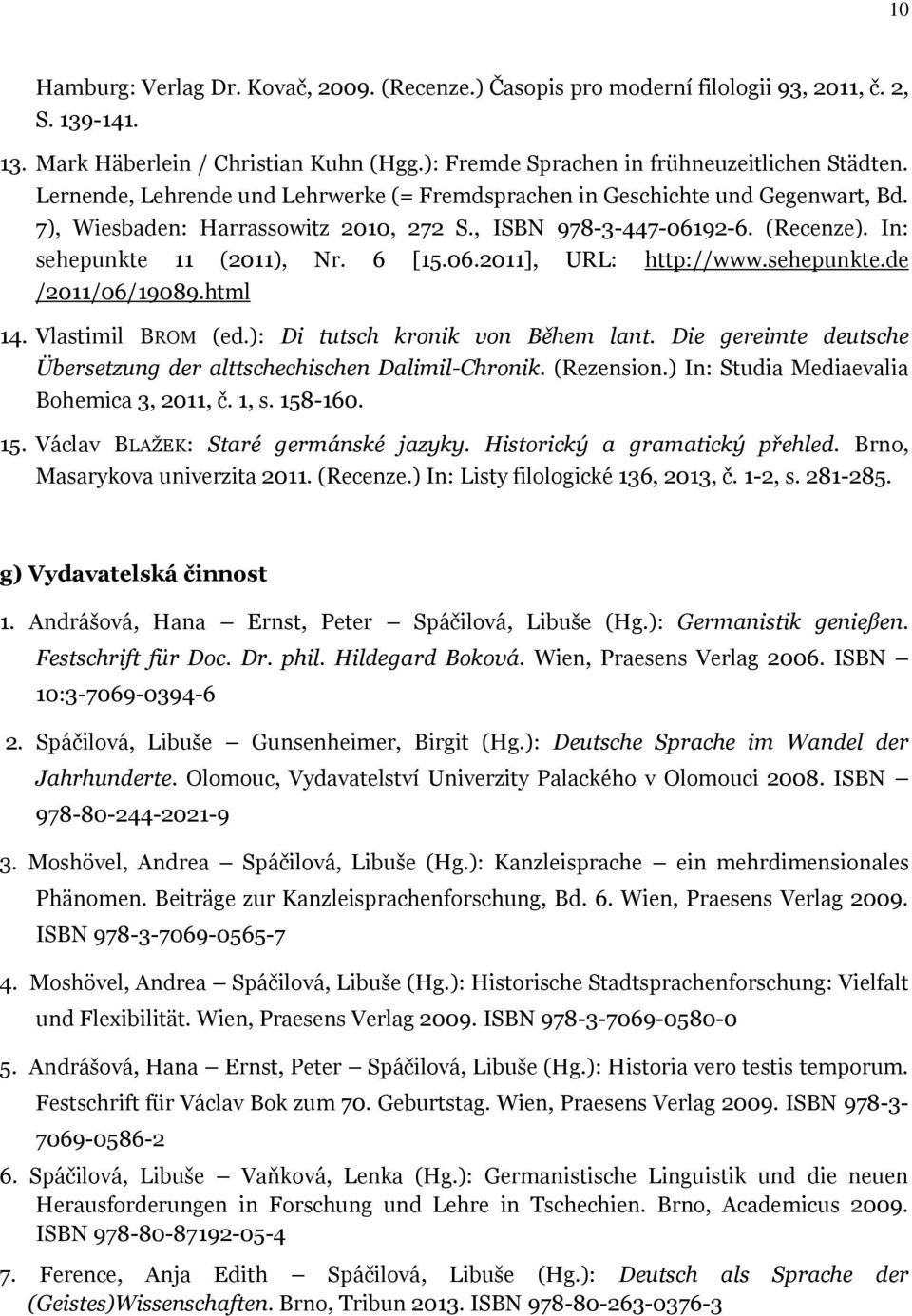 sehepunkte.de /2011/06/19089.html 14. Vlastimil BROM (ed.): Di tutsch kronik von Během lant. Die gereimte deutsche Übersetzung der alttschechischen Dalimil-Chronik. (Rezension.