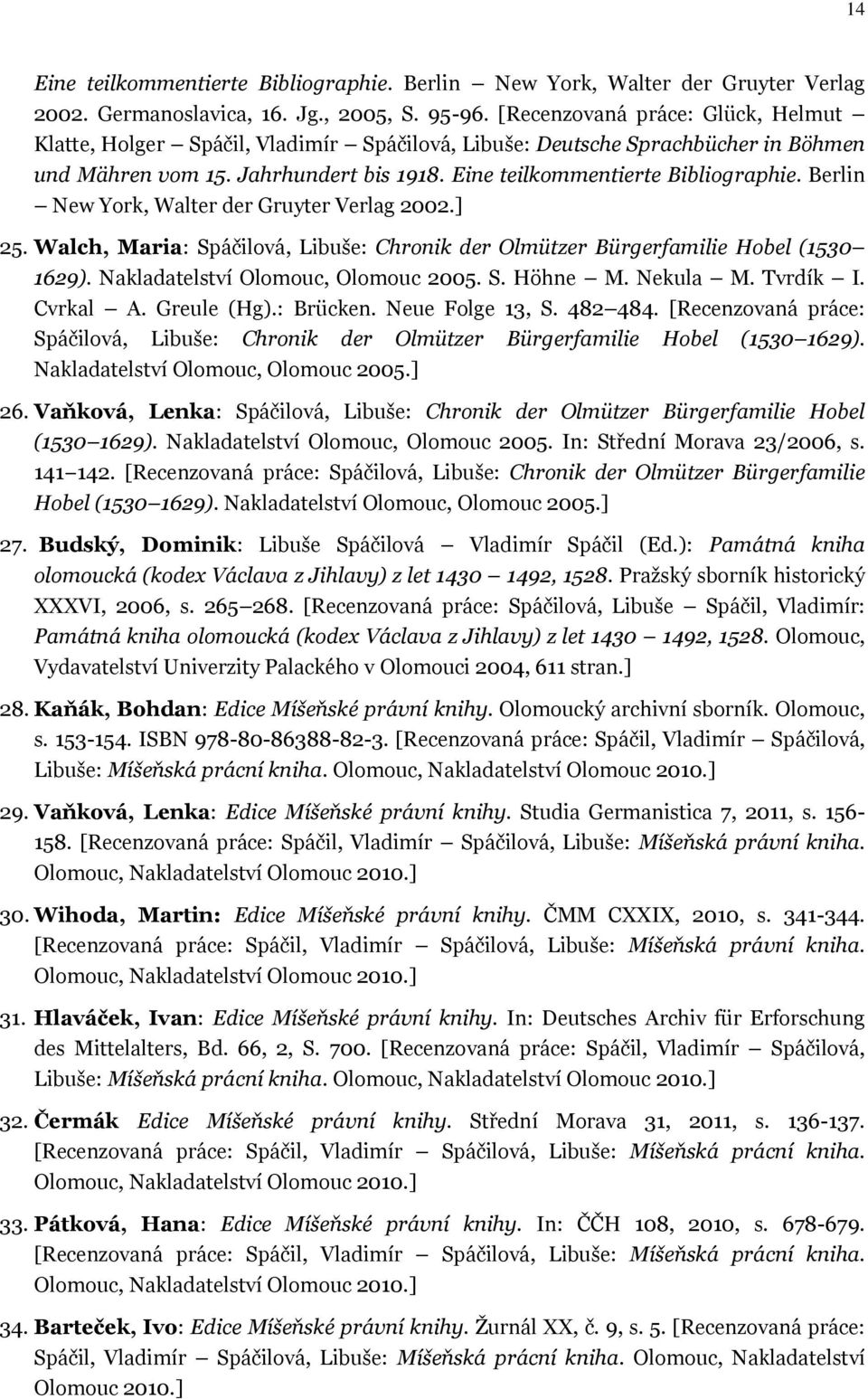 Berlin New York, Walter der Gruyter Verlag 2002.] 25. Walch, Maria: Spáčilová, Libuše: Chronik der Olmützer Bürgerfamilie Hobel (1530 1629). Nakladatelství Olomouc, Olomouc 2005. S. Höhne M. Nekula M.