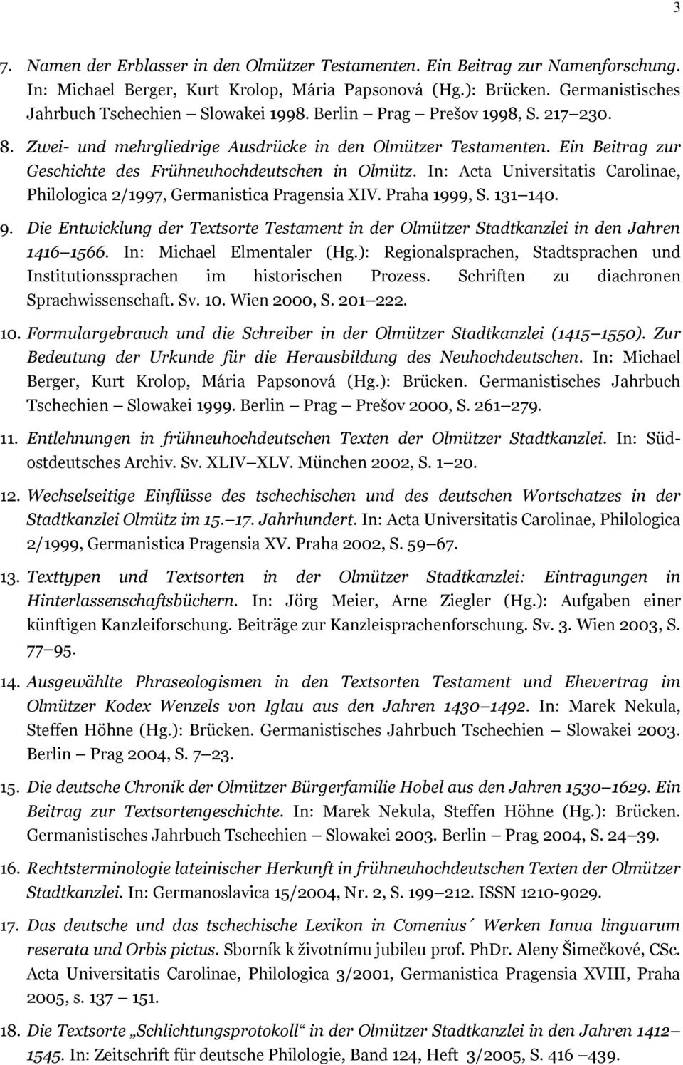 Ein Beitrag zur Geschichte des Frühneuhochdeutschen in Olmütz. In: Acta Universitatis Carolinae, Philologica 2/1997, Germanistica Pragensia XIV. Praha 1999, S. 131 140. 9.