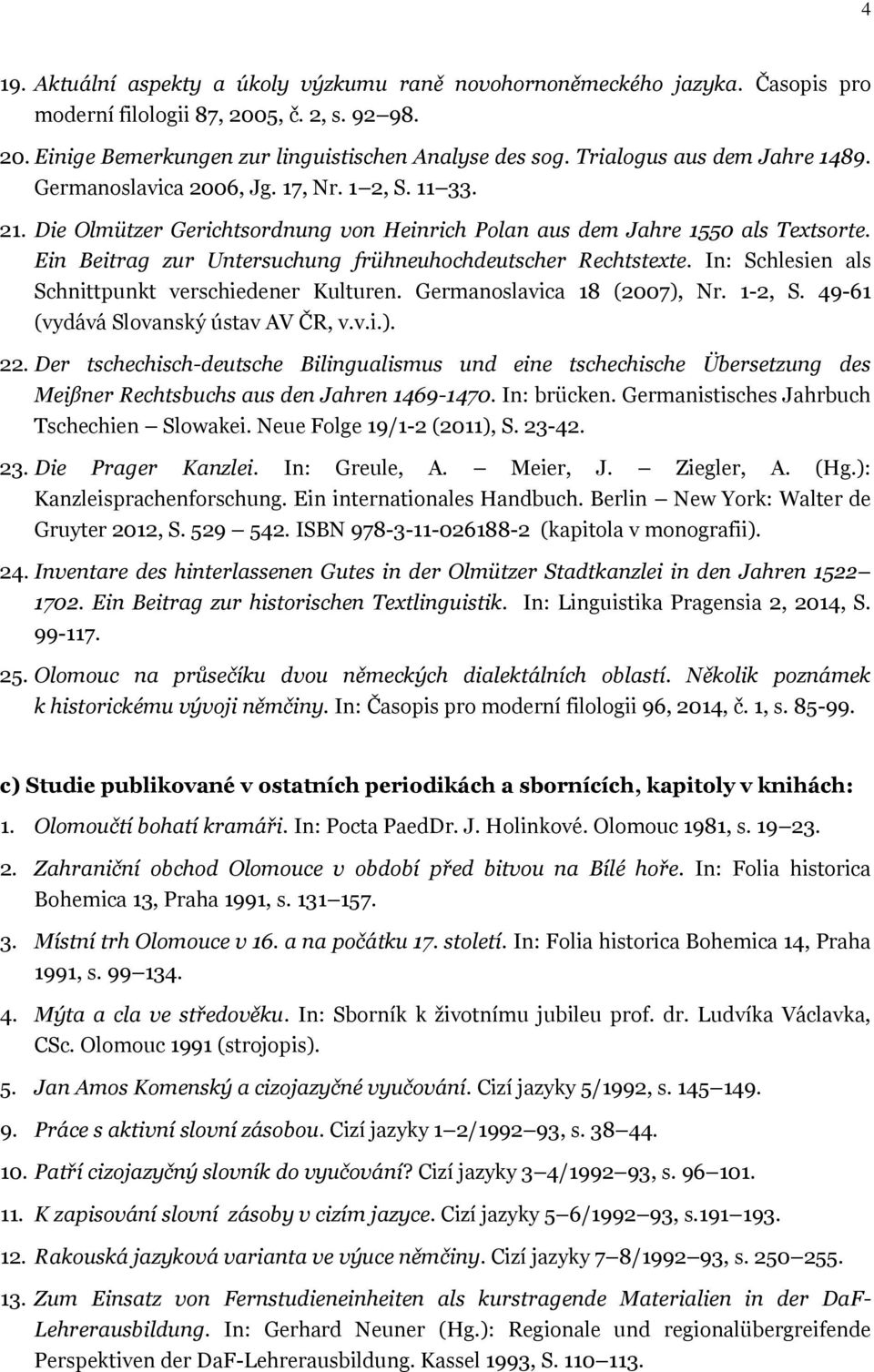 Ein Beitrag zur Untersuchung frühneuhochdeutscher Rechtstexte. In: Schlesien als Schnittpunkt verschiedener Kulturen. Germanoslavica 18 (2007), Nr. 1-2, S. 49-61 (vydává Slovanský ústav AV ČR, v.v.i.). 22.