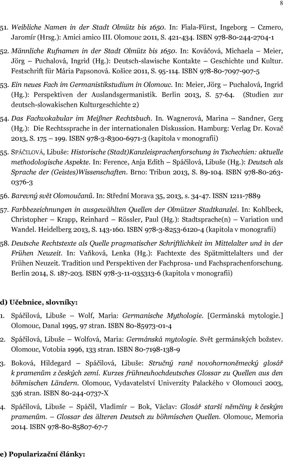 Košice 2011, S. 95-114. ISBN 978-80-7097-907-5 53. Ein neues Fach im Germanistikstudium in Olomouc. In: Meier, Jörg Puchalová, Ingrid (Hg.): Perspektiven der Auslandsgermanistik. Berlin 2013, S.