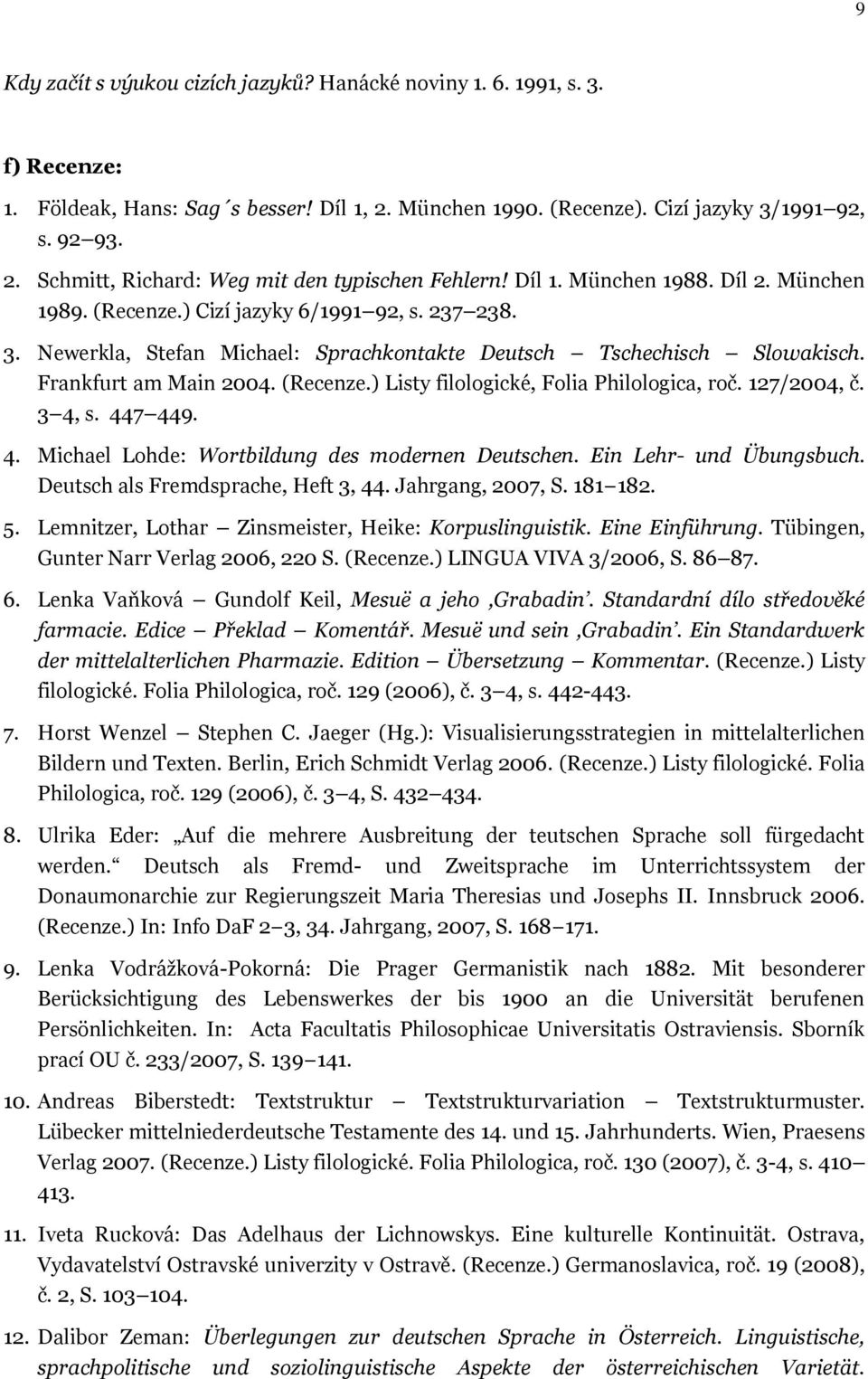 127/2004, č. 3 4, s. 447 449. 4. Michael Lohde: Wortbildung des modernen Deutschen. Ein Lehr- und Übungsbuch. Deutsch als Fremdsprache, Heft 3, 44. Jahrgang, 2007, S. 181 182. 5.