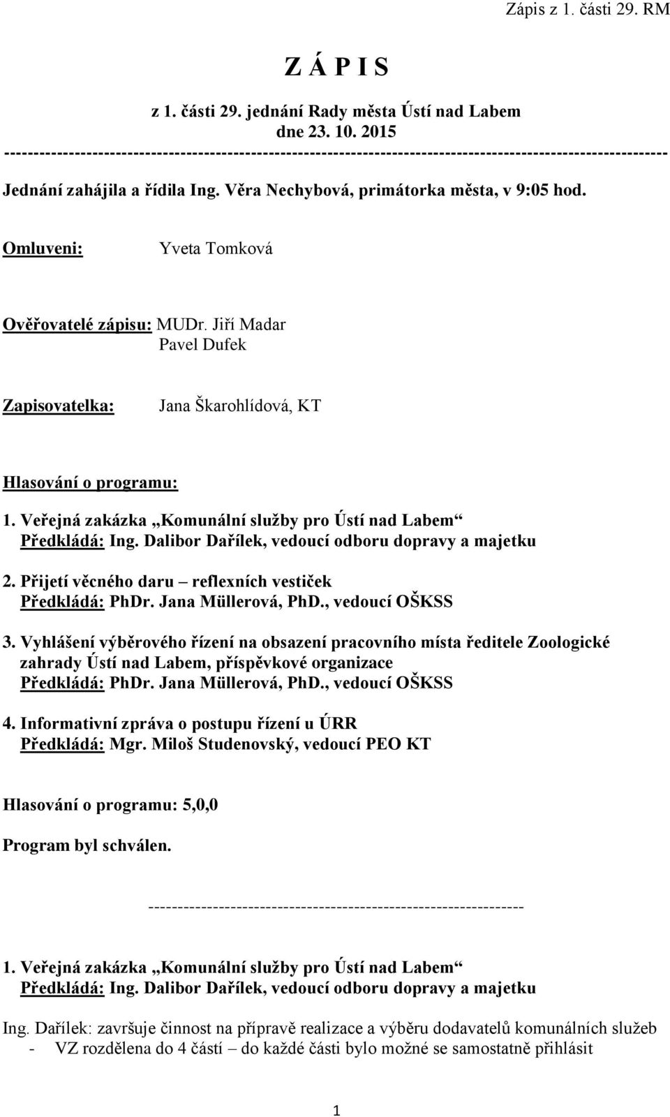 Omluveni: Yveta Tomková Ověřovatelé zápisu: MUDr. Jiří Madar Pavel Dufek Zapisovatelka: Jana Škarohlídová, KT Hlasování o programu: 1.